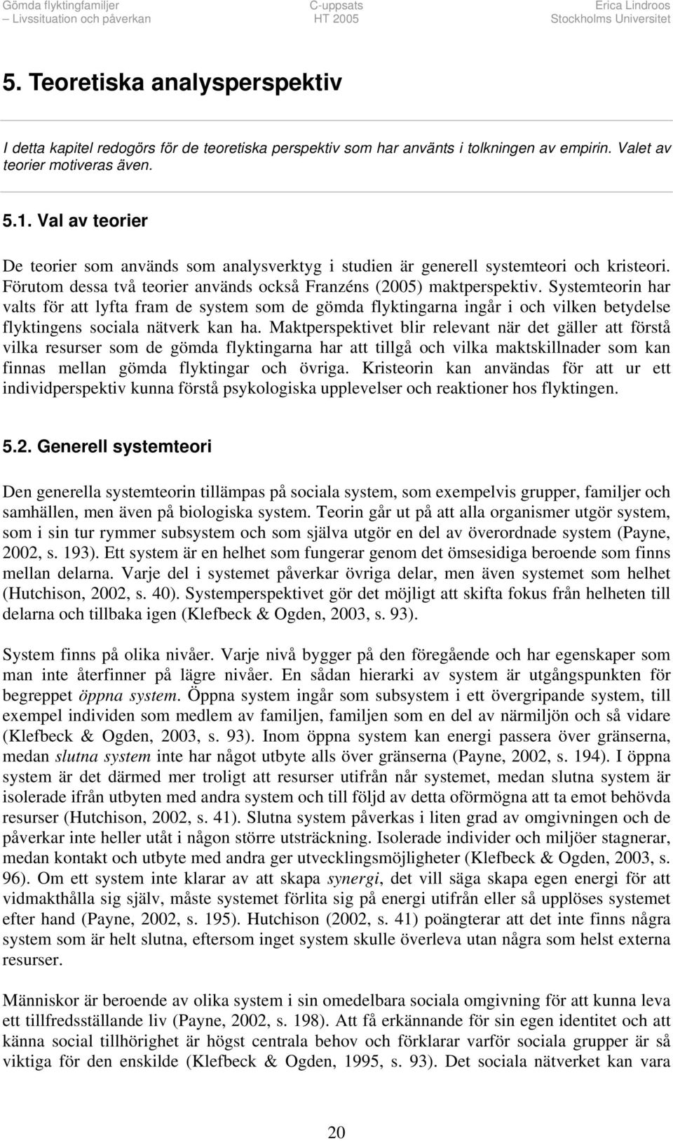 Systemteorin har valts för att lyfta fram de system som de gömda flyktingarna ingår i och vilken betydelse flyktingens sociala nätverk kan ha.