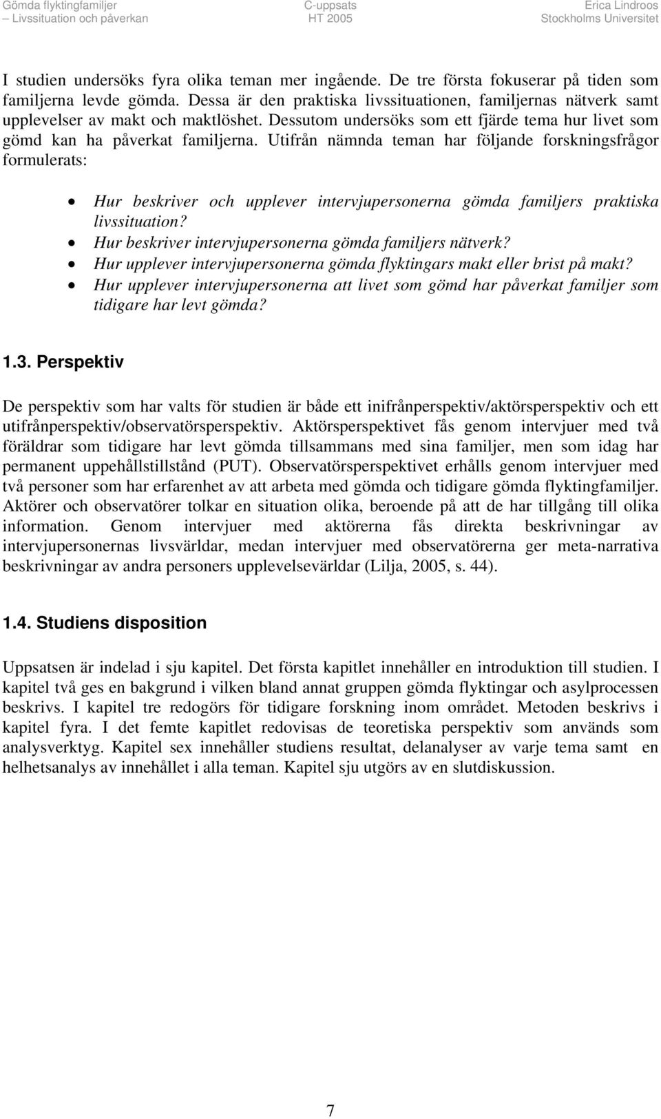 Utifrån nämnda teman har följande forskningsfrågor formulerats: Hur beskriver och upplever intervjupersonerna gömda familjers praktiska livssituation?