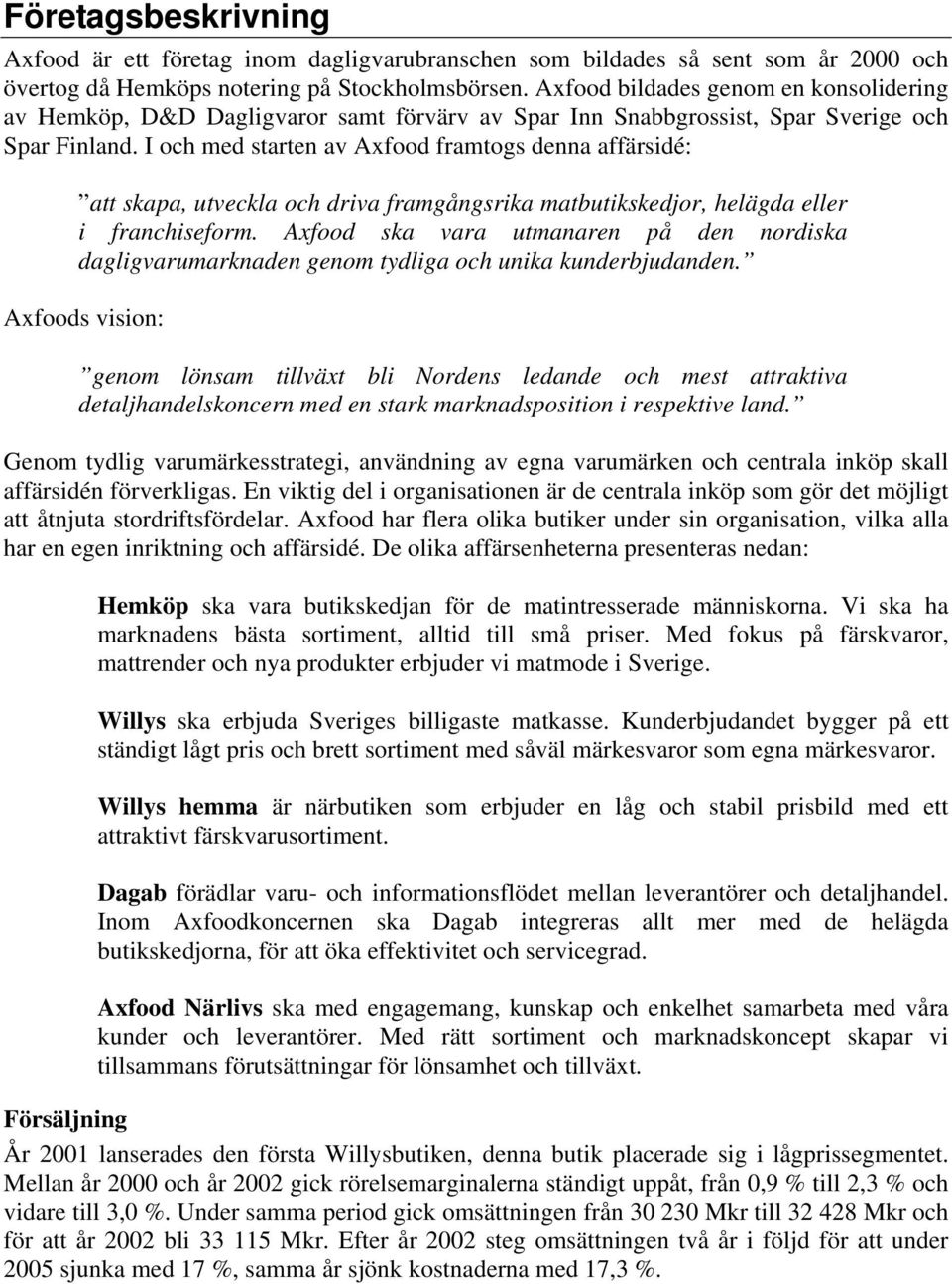 I och med starten av Axfood framtogs denna affärsidé: att skapa, utveckla och driva framgångsrika matbutikskedjor, helägda eller i franchiseform.