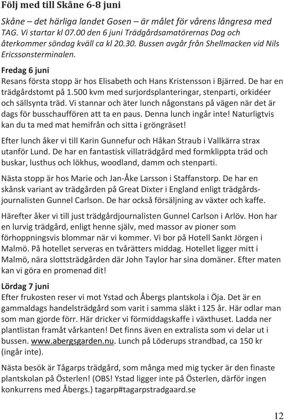 500 kvm med surjordsplanteringar, stenparti, orkidéer och sällsynta träd. Vi stannar och äter lunch någonstans på vägen när det är dags för busschauffören att ta en paus. Denna lunch ingår inte!