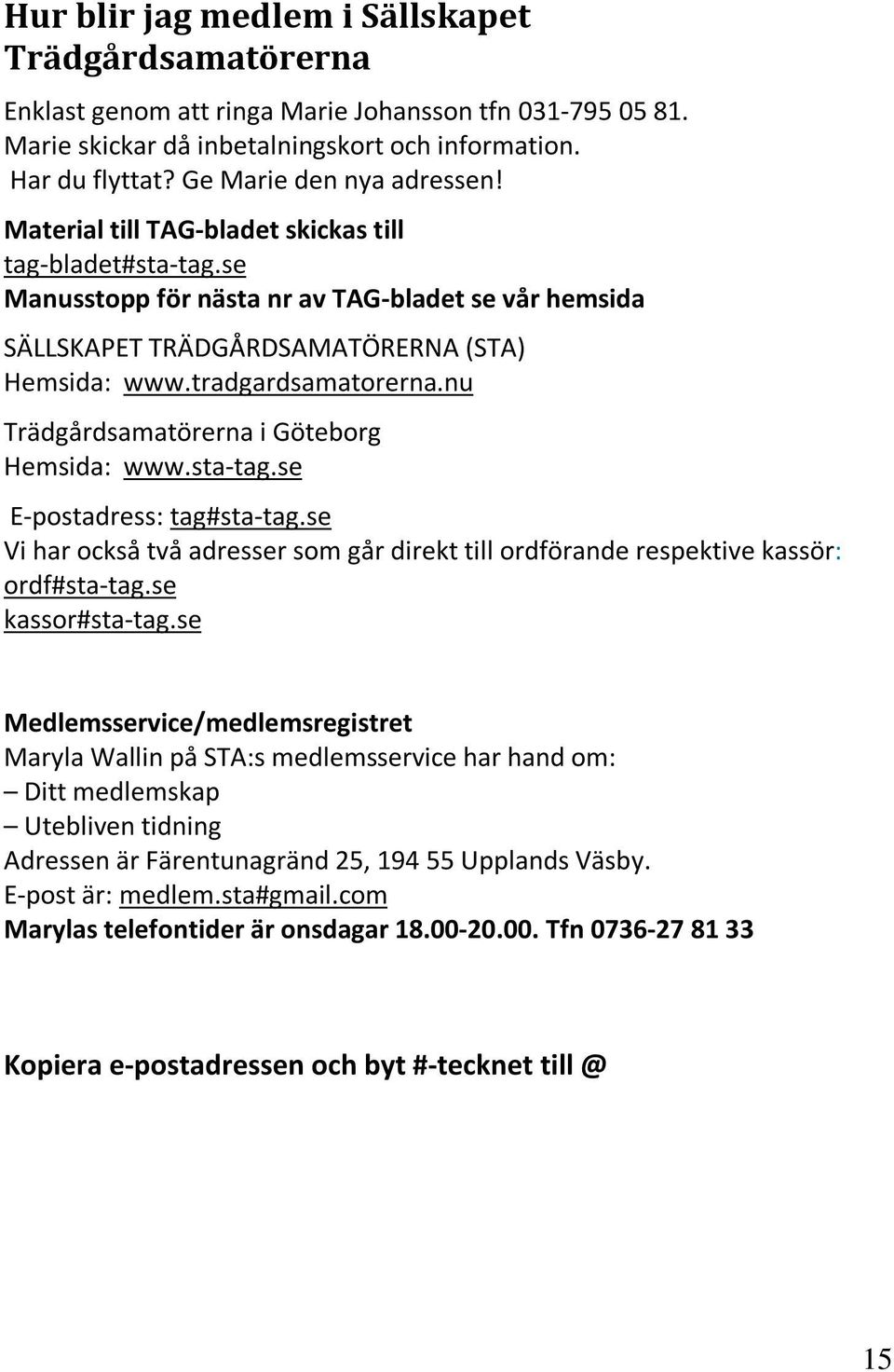 tradgardsamatorerna.nu Trädgårdsamatörerna i Göteborg Hemsida: www.sta-tag.se E-postadress: tag#sta-tag.se Vi har också två adresser som går direkt till ordförande respektive kassör: ordf#sta-tag.