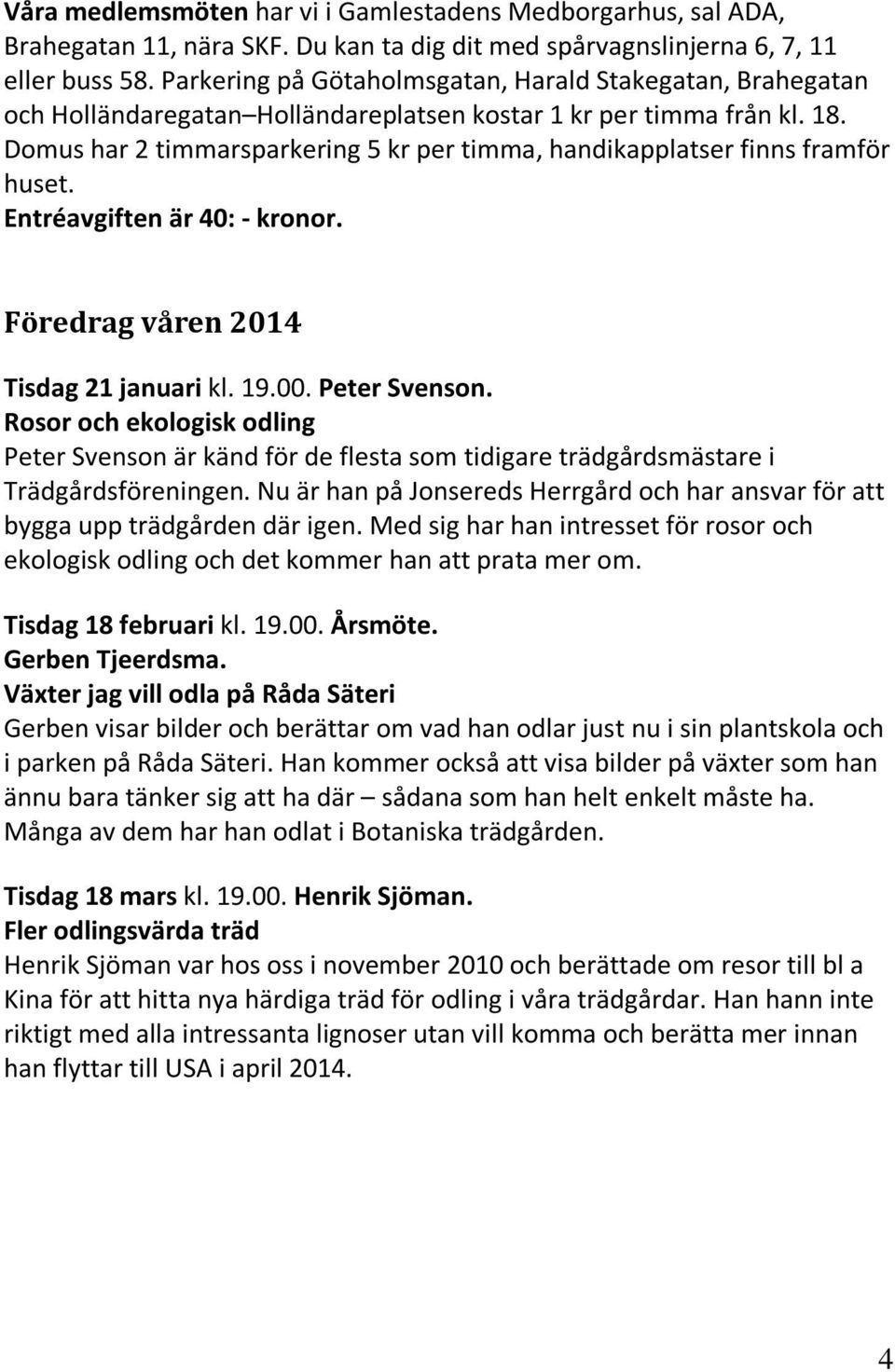 Domus har 2 timmarsparkering 5 kr per timma, handikapplatser finns framför huset. Entréavgiften är 40: - kronor. Föredrag våren 2014 Tisdag 21 januari kl. 19.00. Peter Svenson.