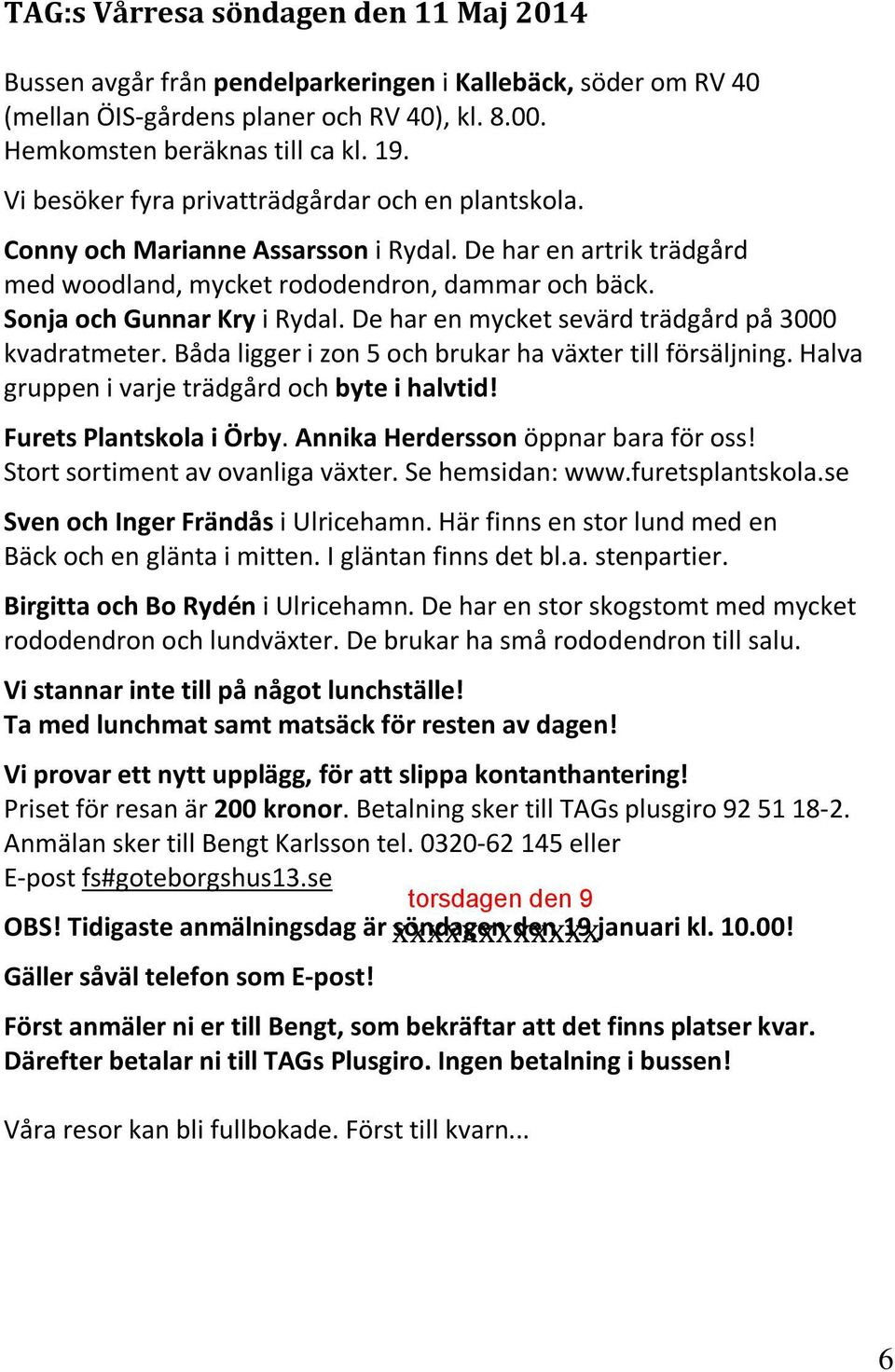 De har en mycket sevärd trädgård på 3000 kvadratmeter. Båda ligger i zon 5 och brukar ha växter till försäljning. Halva gruppen i varje trädgård och byte i halvtid! Furets Plantskola i Örby.