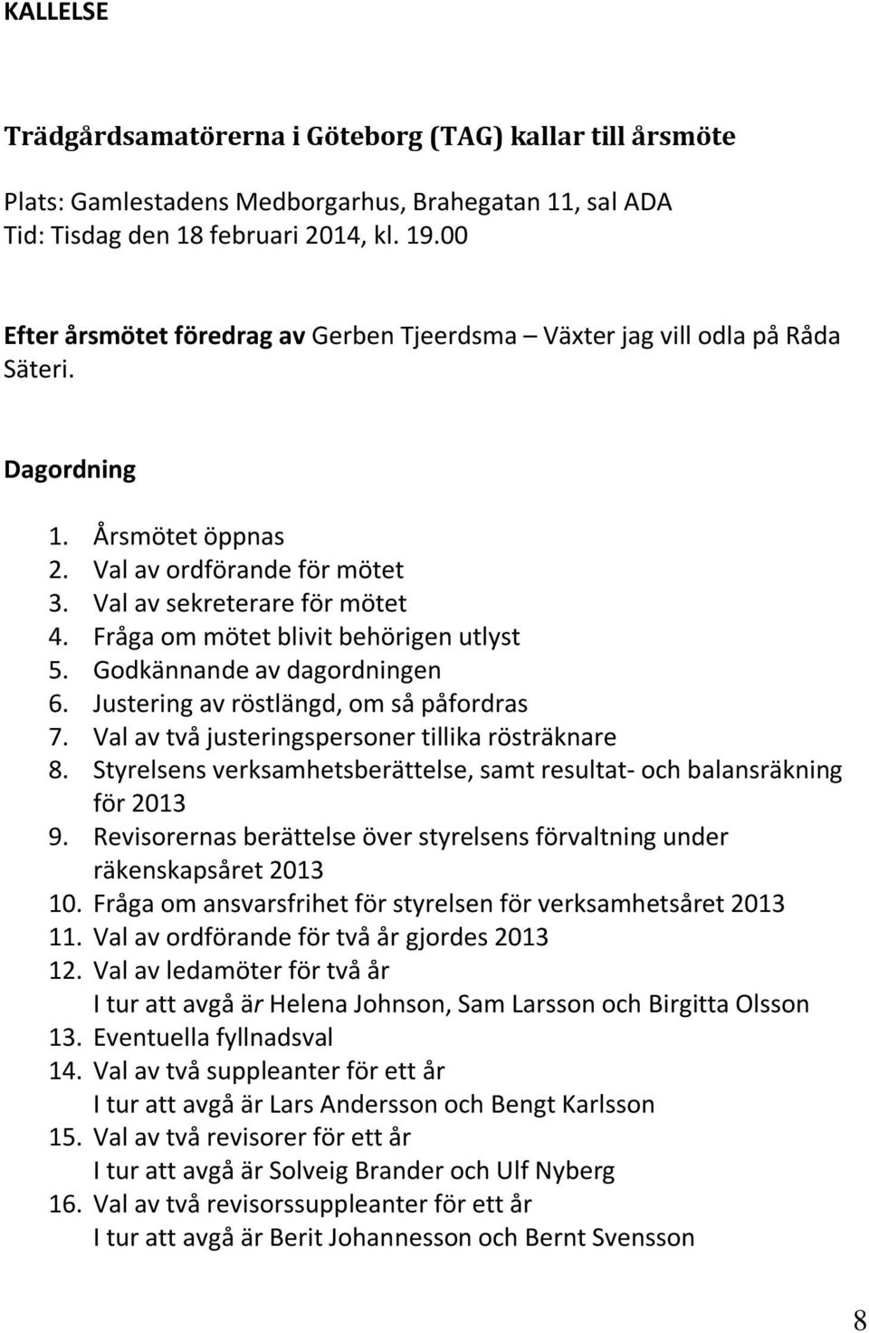 Fråga om mötet blivit behörigen utlyst 5. Godkännande av dagordningen 6. Justering av röstlängd, om så påfordras 7. Val av två justeringspersoner tillika rösträknare 8.