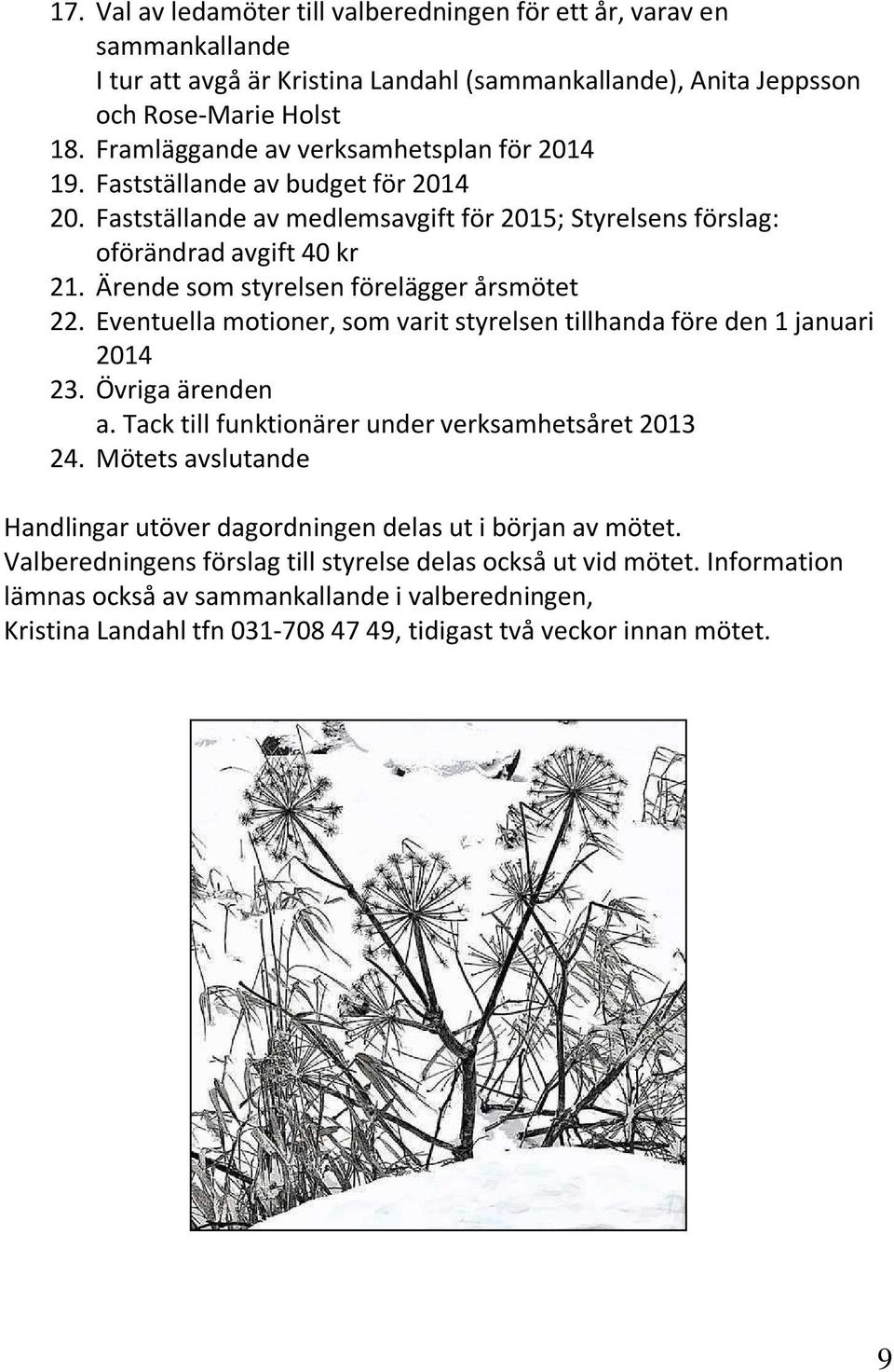 Ärende som styrelsen förelägger årsmötet 22. Eventuella motioner, som varit styrelsen tillhanda före den 1 januari 2014 23. Övriga ärenden a. Tack till funktionärer under verksamhetsåret 2013 24.