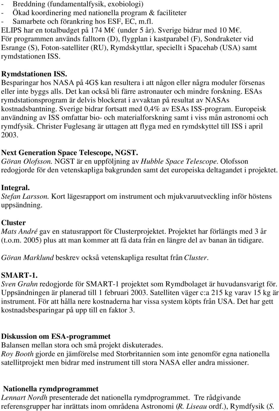 För programmen används falltorn (D), flygplan i kastparabel (F), Sondraketer vid Esrange (S), Foton-satelliter (RU), Rymdskyttlar, speciellt i Spacehab (USA) samt rymdstationen ISS. Rymdstationen ISS.