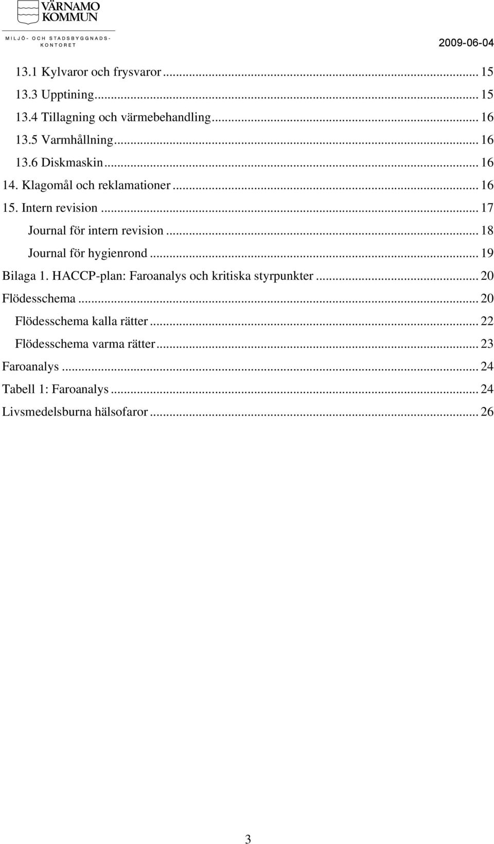 .. 19 Bilaga 1. HACCP-plan: Faroanalys och kritiska styrpunkter... 20 Flödesschema... 20 Flödesschema kalla rätter.