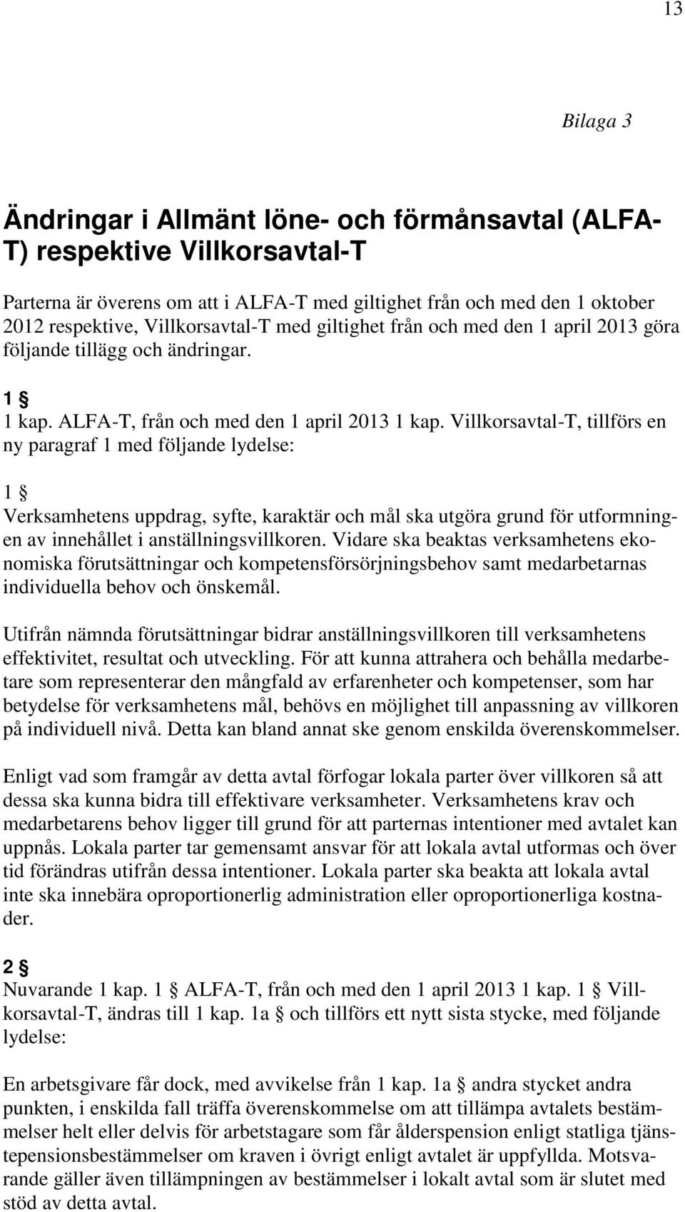 Villkorsavtal-T, tillförs en ny paragraf 1 med följande lydelse: 1 Verksamhetens uppdrag, syfte, karaktär och mål ska utgöra grund för utformningen av innehållet i anställningsvillkoren.