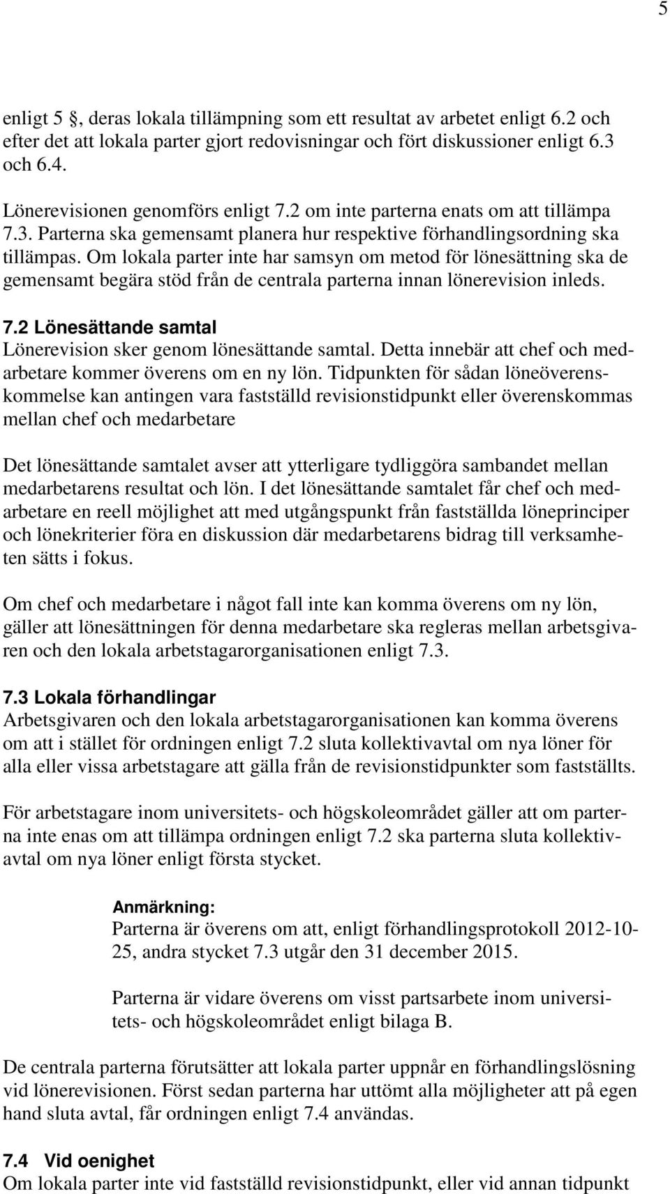 Om lokala parter inte har samsyn om metod för lönesättning ska de gemensamt begära stöd från de centrala parterna innan lönerevision inleds. 7.