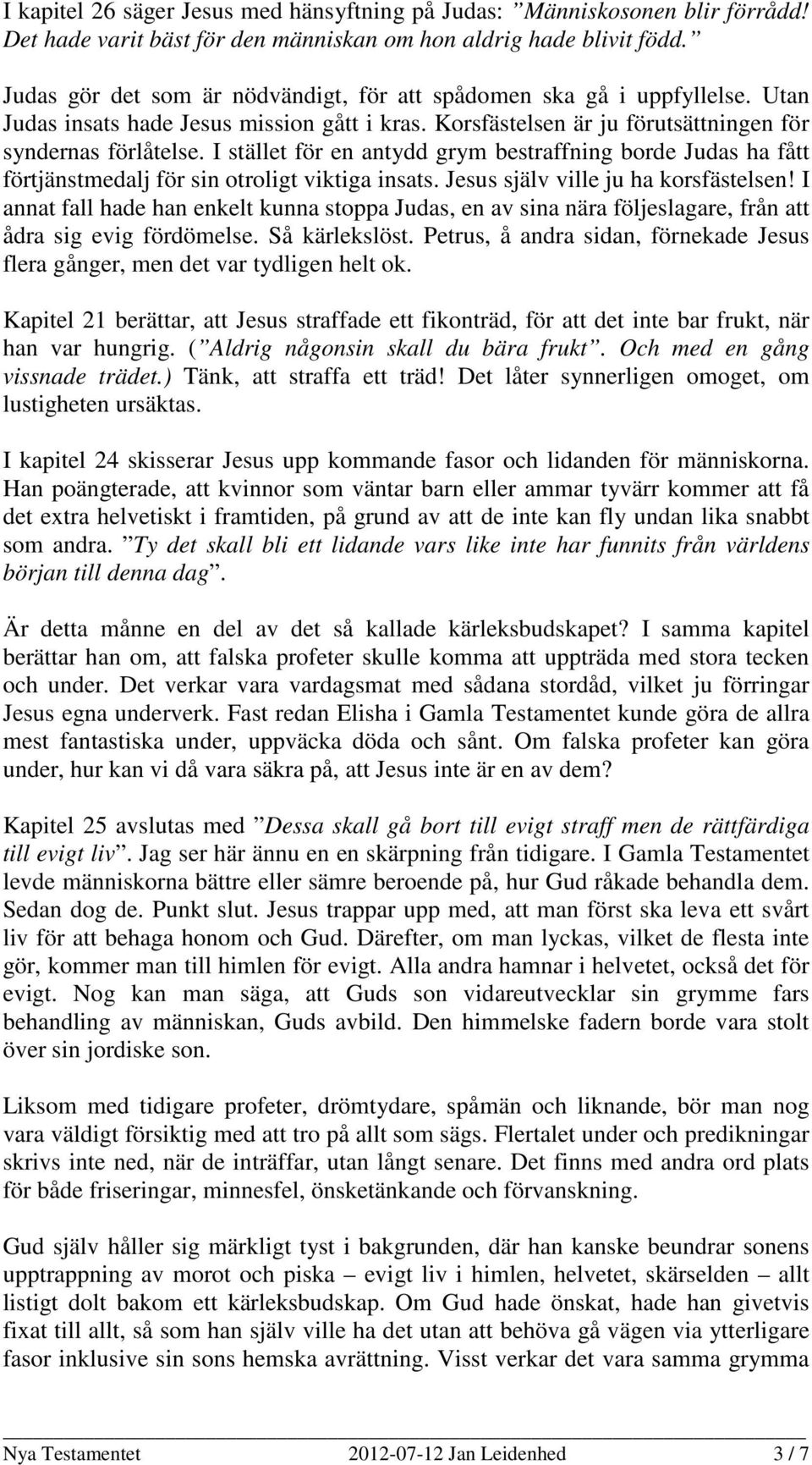 I stället för en antydd grym bestraffning borde Judas ha fått förtjänstmedalj för sin otroligt viktiga insats. Jesus själv ville ju ha korsfästelsen!