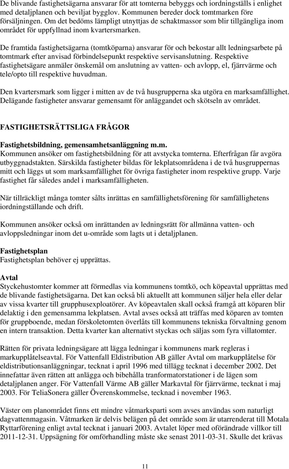 De framtida fastighetsägarna (tomtköparna) ansvarar för och bekostar allt ledningsarbete på tomtmark efter anvisad förbindelsepunkt respektive servisanslutning.