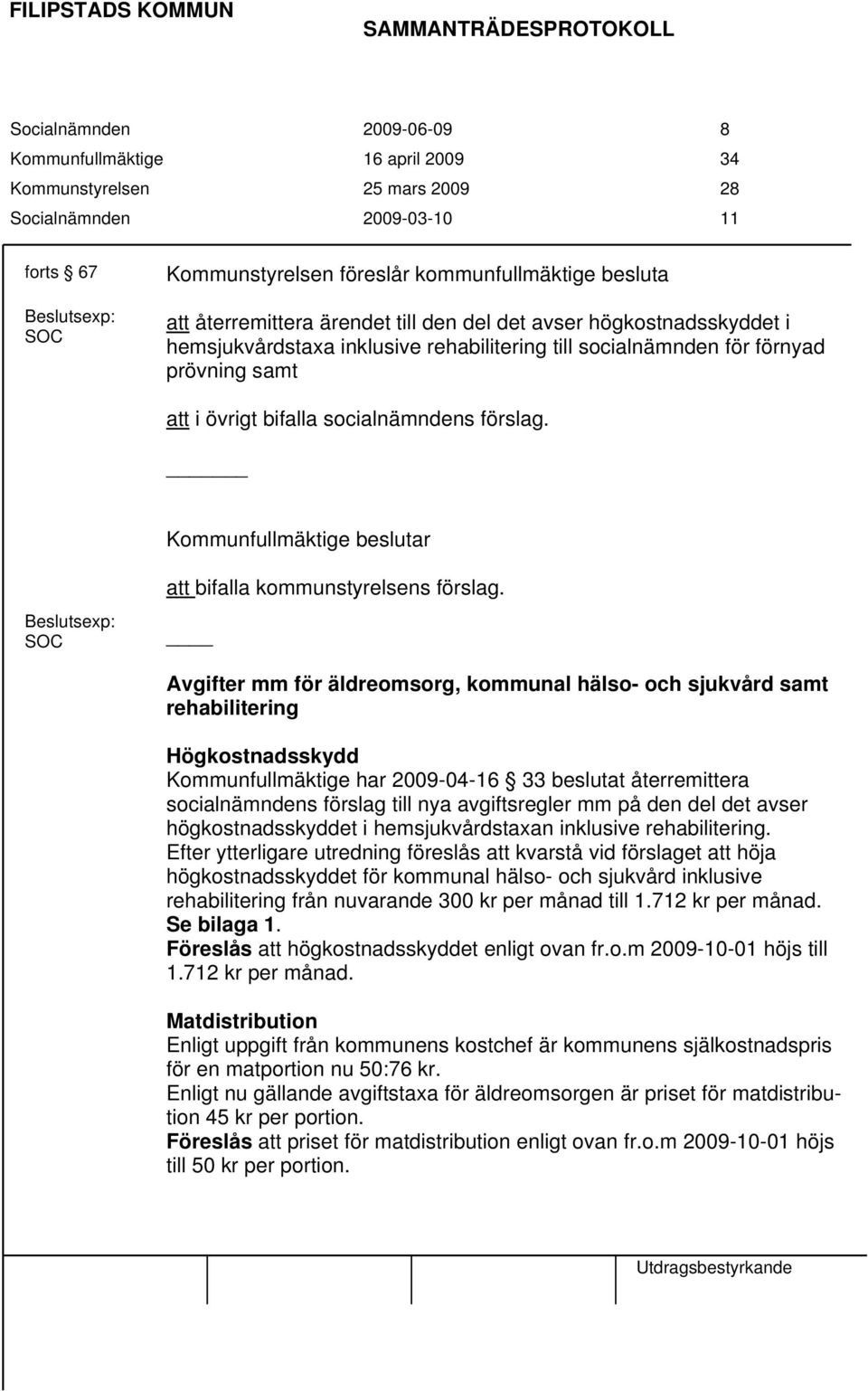 prövning samt att i övrigt bifalla socialnämndens förslag. Kommunfullmäktige beslutar Beslutsexp: SOC att bifalla kommunstyrelsens förslag.