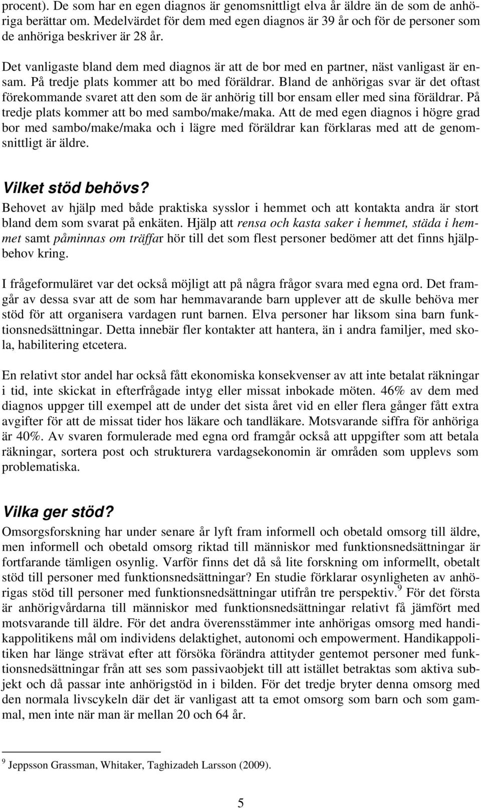 På tredje plats kommer att bo med föräldrar. Bland de anhörigas svar är det oftast förekommande svaret att den som de är anhörig till bor ensam eller med sina föräldrar.