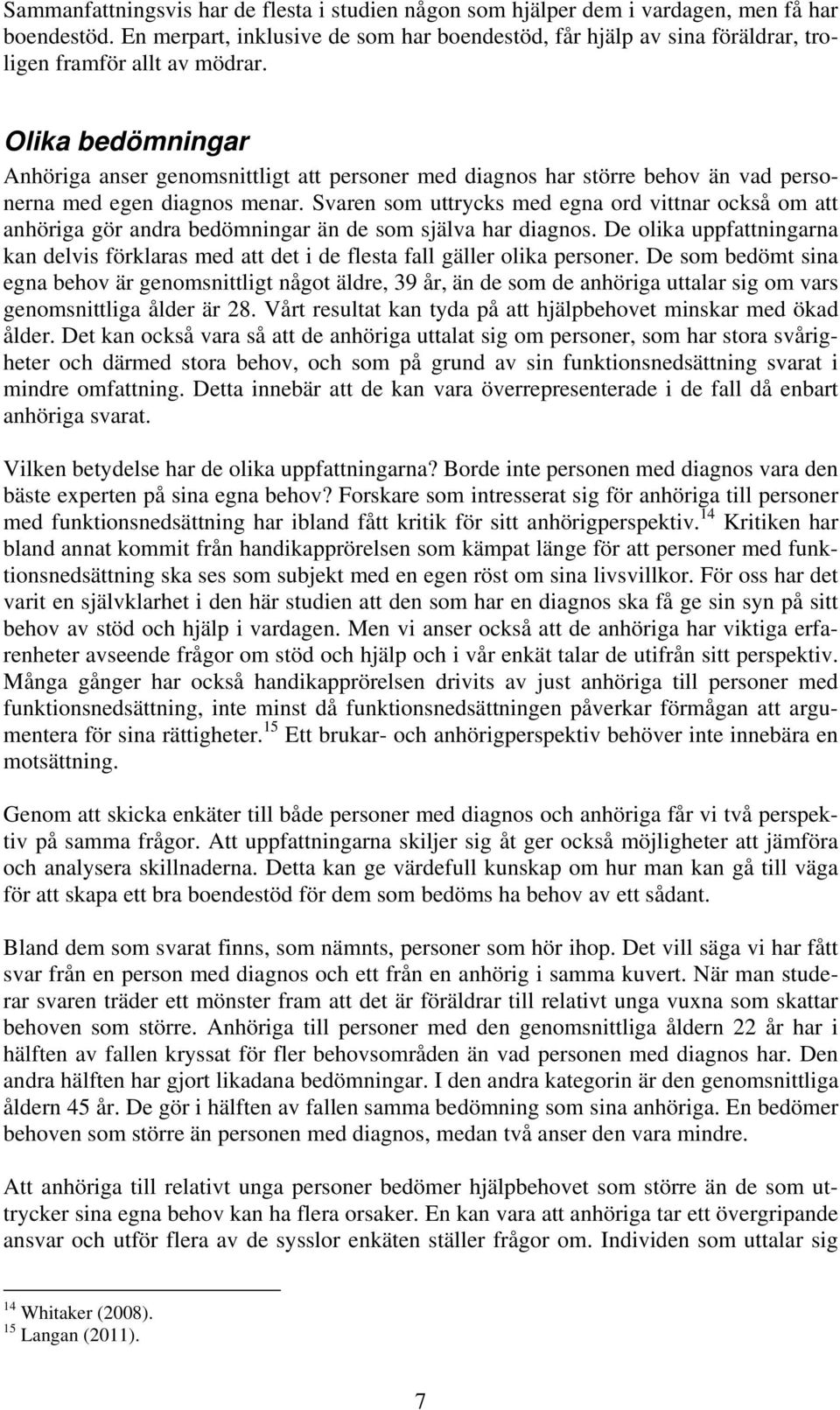 Olika bedömningar Anhöriga anser genomsnittligt att personer med diagnos har större behov än vad personerna med egen diagnos menar.