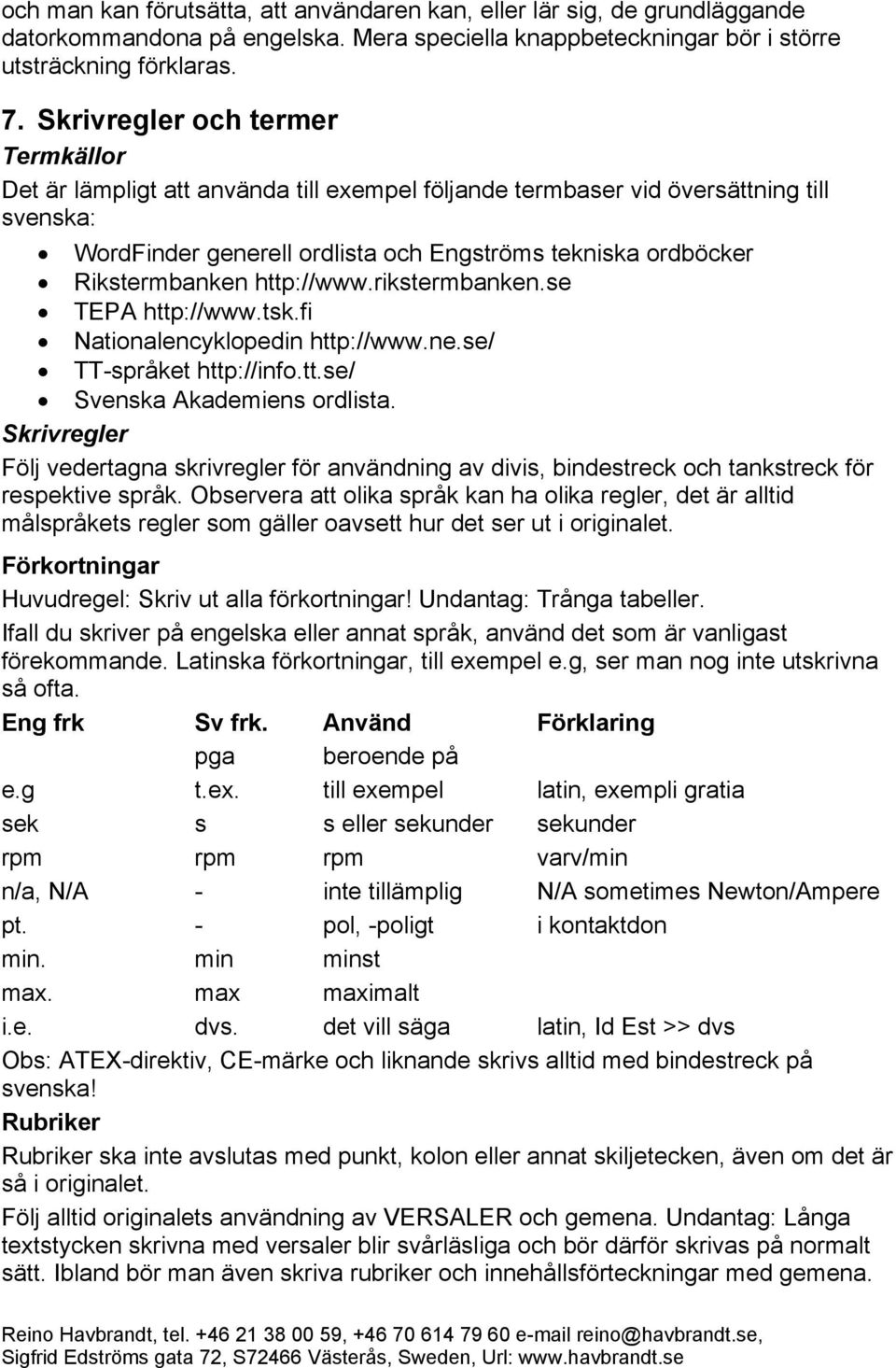 Rikstermbanken http://www.rikstermbanken.se TEPA http://www.tsk.fi Nationalencyklopedin http://www.ne.se/ TT-språket http://info.tt.se/ Svenska Akademiens ordlista.