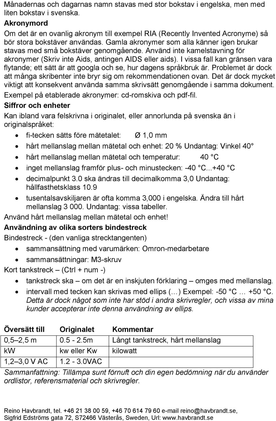 Använd inte kamelstavning för akronymer (Skriv inte Aids, antingen AIDS eller aids). I vissa fall kan gränsen vara flytande; ett sätt är att googla och se, hur dagens språkbruk är.