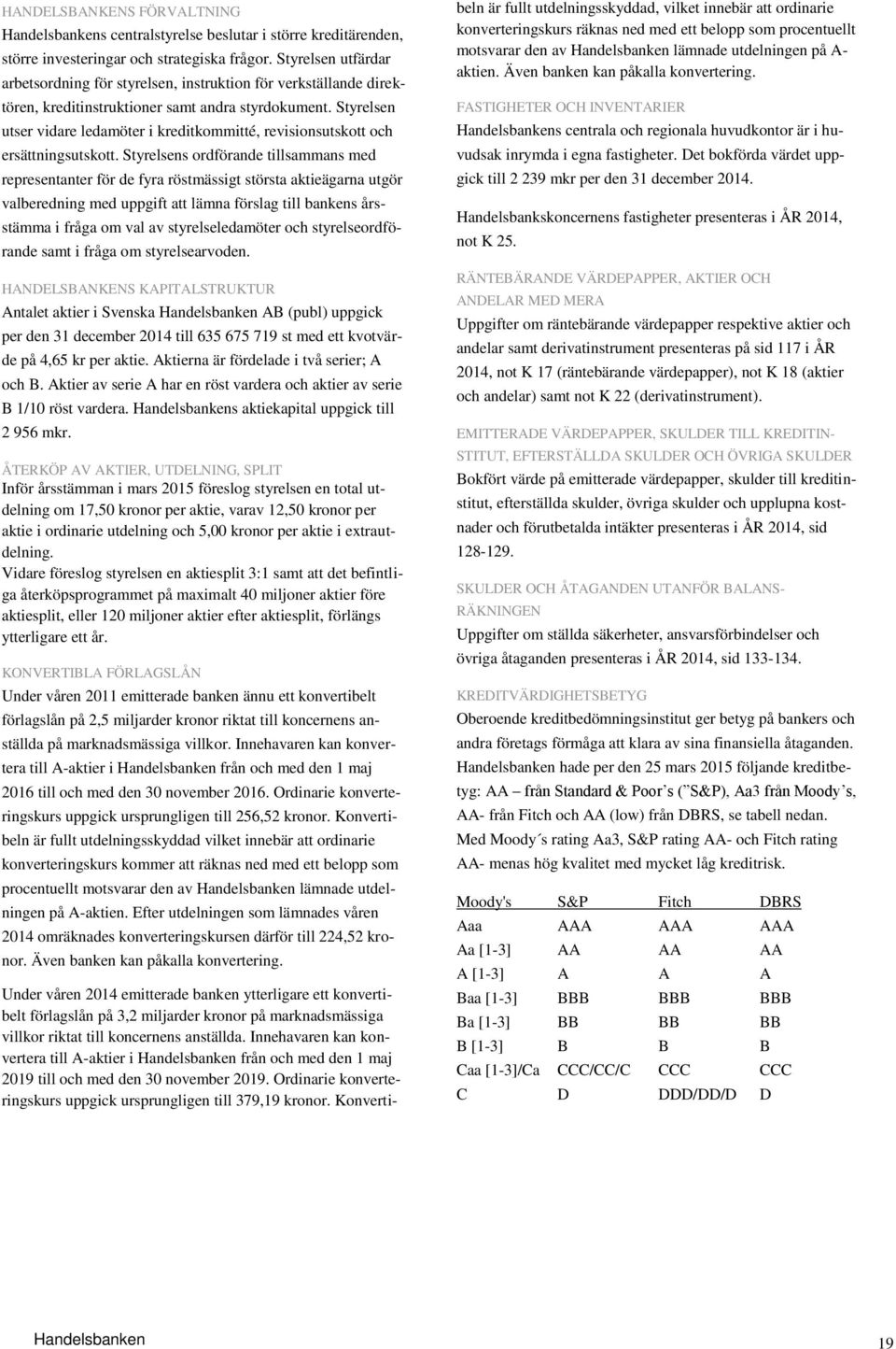 Styrelsen utser vidare ledamöter i kreditkommitté, revisionsutskott och ersättningsutskott.