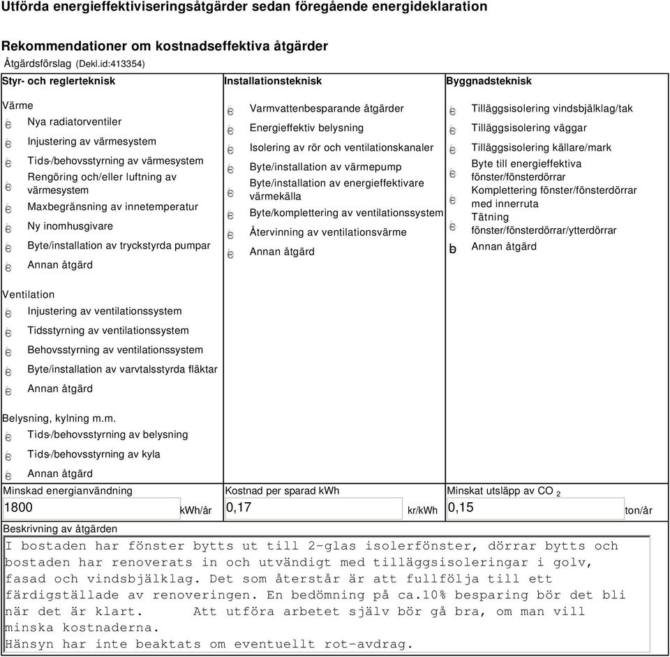 värmesystem Maxbegränsning av innetemperatur Ny inomhusgivare Byte/installation av tryckstyrda pumpar Varmvattenbesparande åtgärder Energieffektiv belysning Isolering av rör och ventilationskanaler