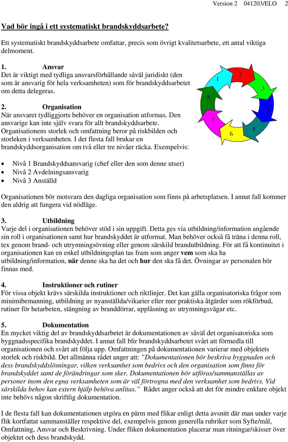 Organisation När ansvaret tydliggjorts behöver en organisation utformas. Den ansvarige kan inte själv svara för allt brandskyddsarbete.