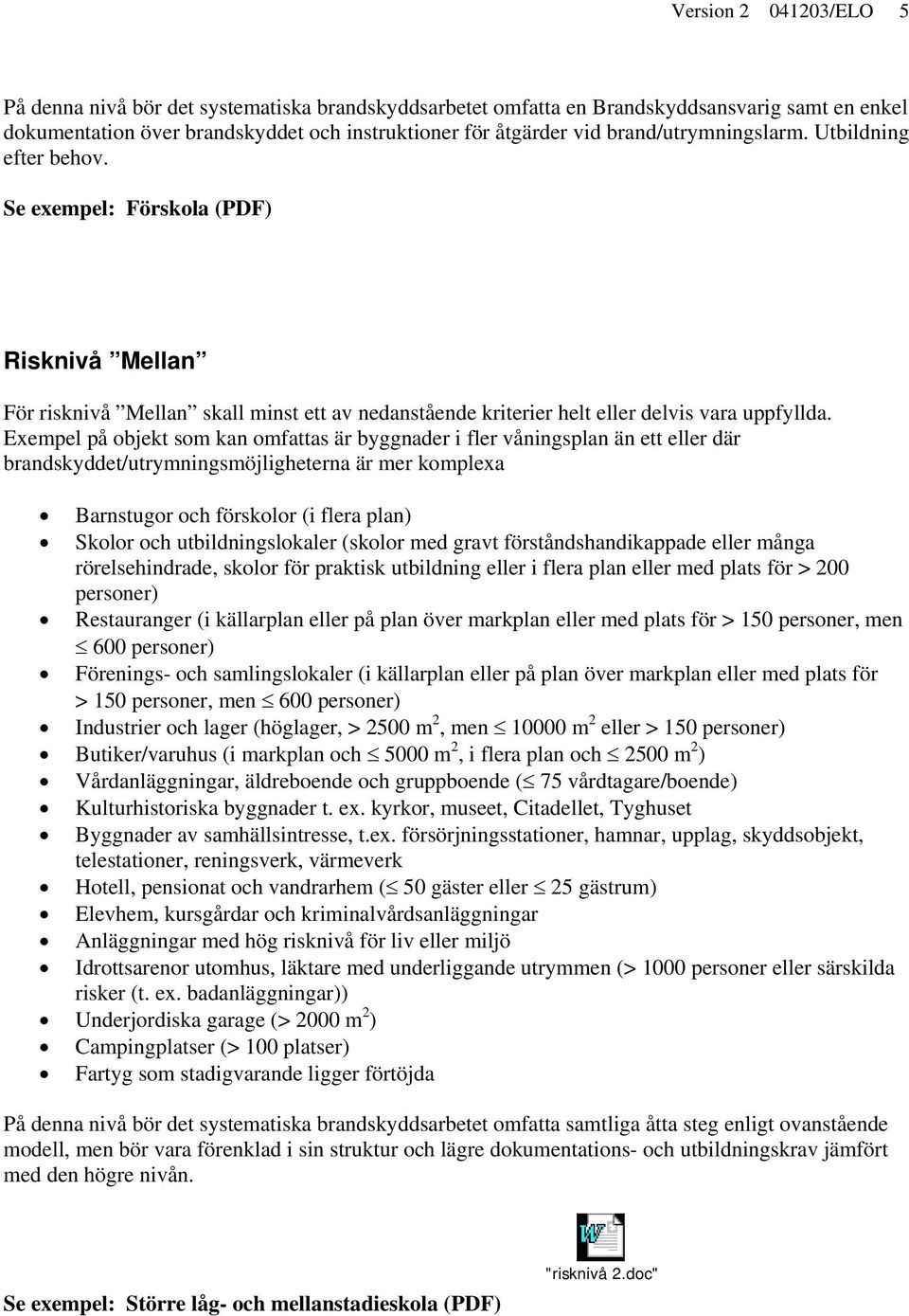 Exempel på objekt som kan omfattas är byggnader i fler våningsplan än ett eller där brandskyddet/utrymningsmöjligheterna är mer komplexa Barnstugor och förskolor (i flera plan) Skolor och