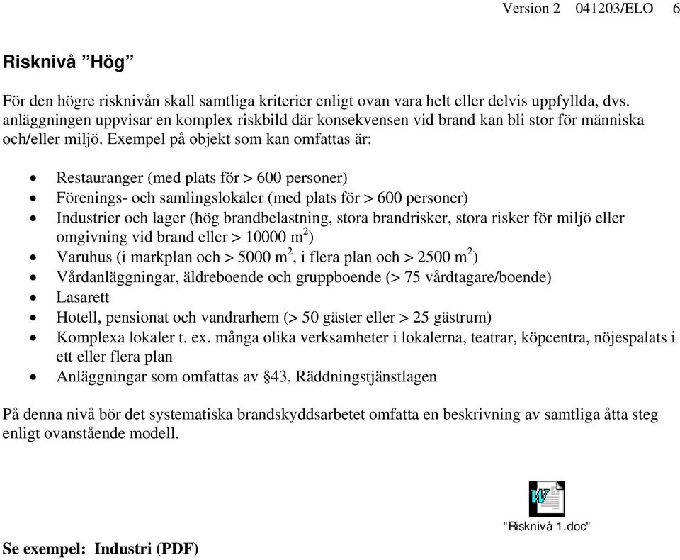 Exempel på objekt som kan omfattas är: Restauranger (med plats för > 600 personer) Förenings- och samlingslokaler (med plats för > 600 personer) Industrier och lager (hög brandbelastning, stora