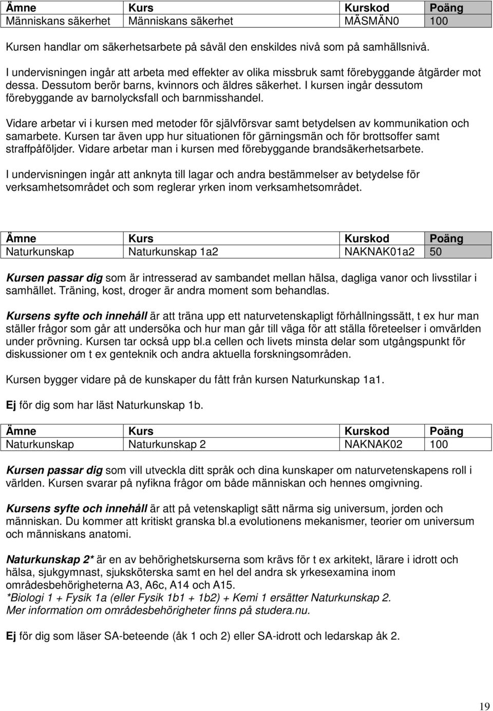 I kursen ingår dessutom förebyggande av barnolycksfall och barnmisshandel. Vidare arbetar vi i kursen med metoder för självförsvar samt betydelsen av kommunikation och samarbete.