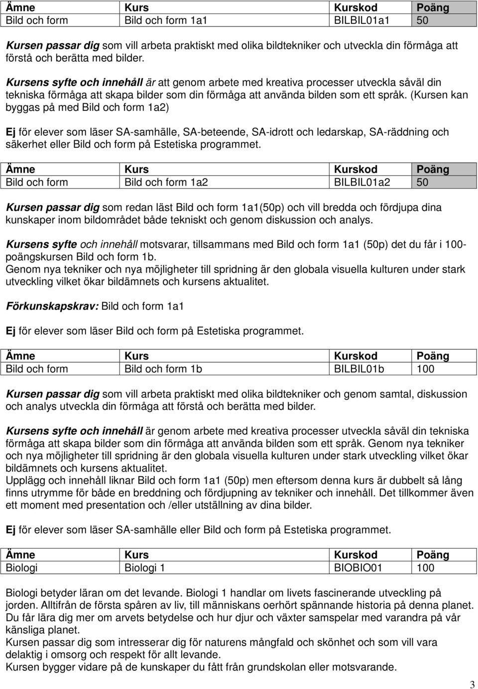 (Kursen kan byggas på med Bild och form 1a2) Ej för elever som läser SA-samhälle, SA-beteende, SA-idrott och ledarskap, SA-räddning och säkerhet eller Bild och form på Estetiska programmet.