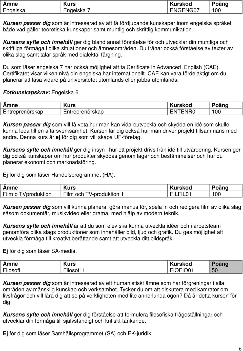 Du tränar också förståelse av texter av olika slag samt talar språk med dialektal färgning.