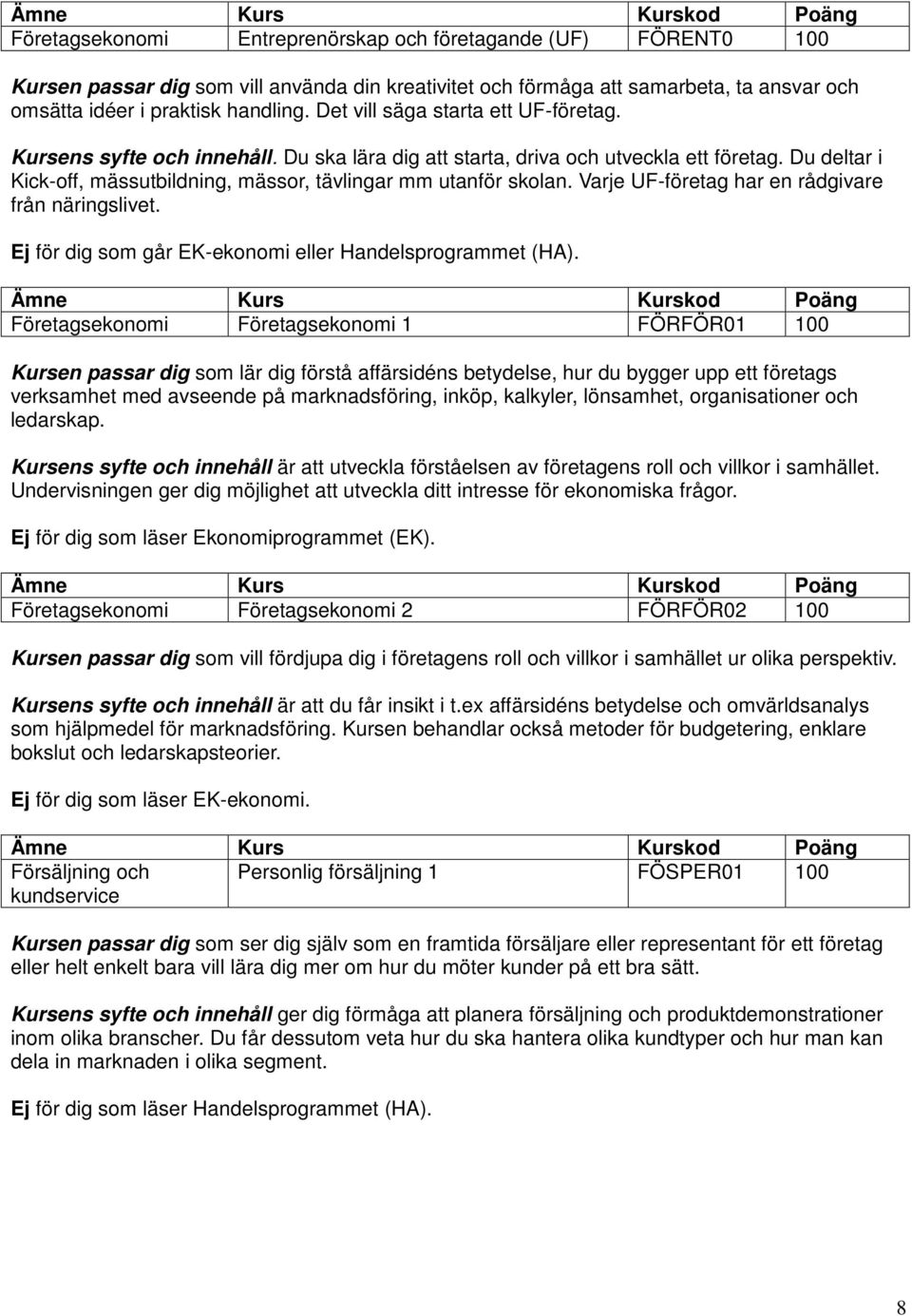 Varje UF-företag har en rådgivare från näringslivet. Ej för dig som går EK-ekonomi eller Handelsprogrammet (HA).