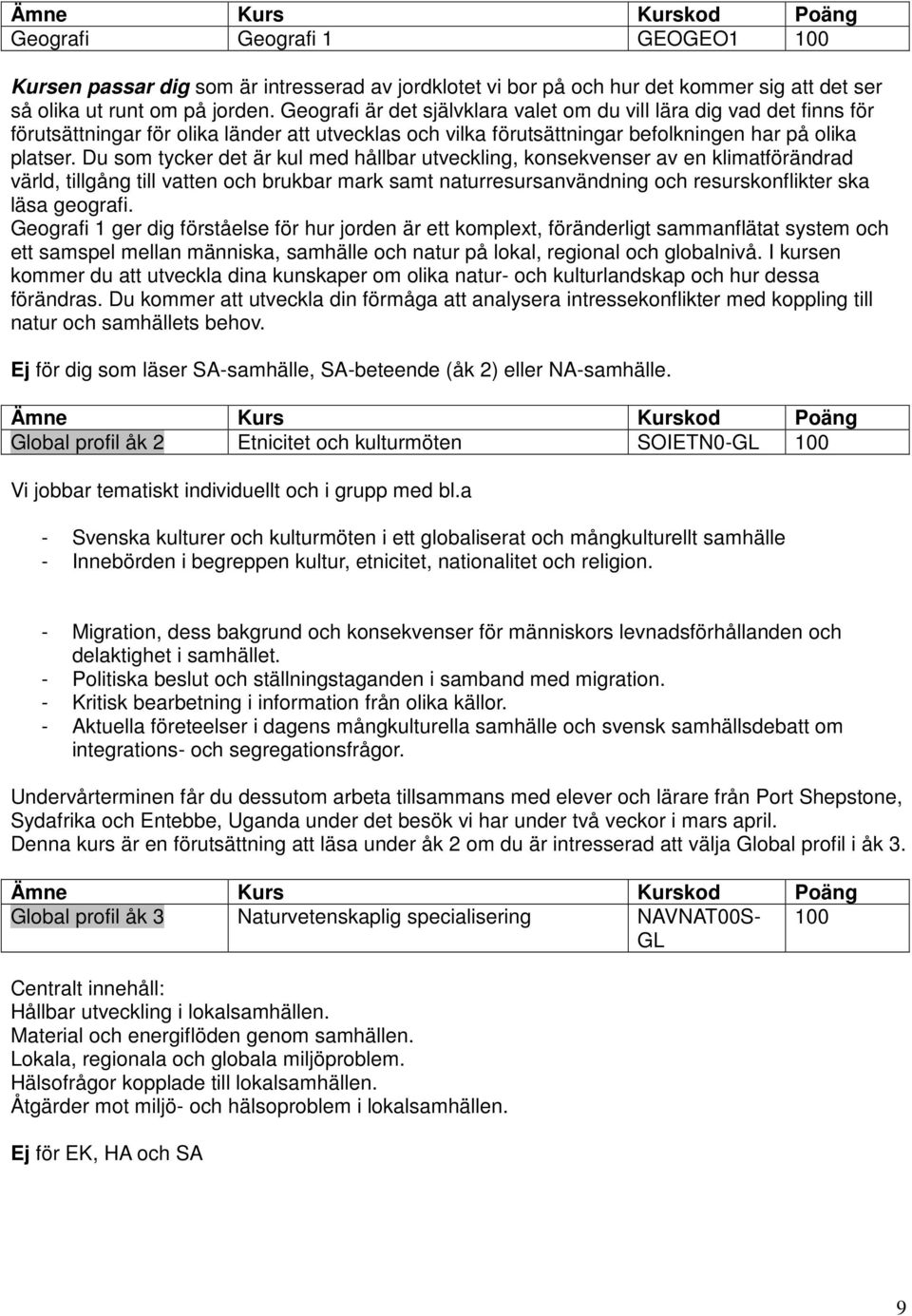 Du som tycker det är kul med hållbar utveckling, konsekvenser av en klimatförändrad värld, tillgång till vatten och brukbar mark samt naturresursanvändning och resurskonflikter ska läsa geografi.