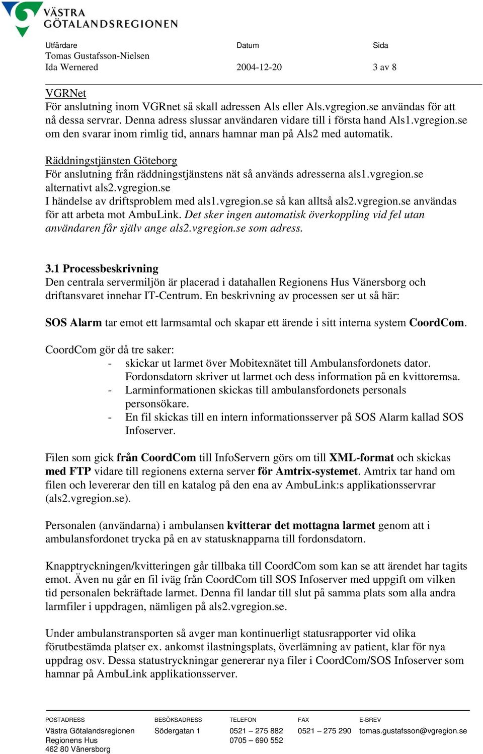 Räddningstjänsten Göteborg För anslutning från räddningstjänstens nät så används adresserna als1.vgregion.se alternativt als2.vgregion.se I händelse av driftsproblem med als1.vgregion.se så kan alltså als2.