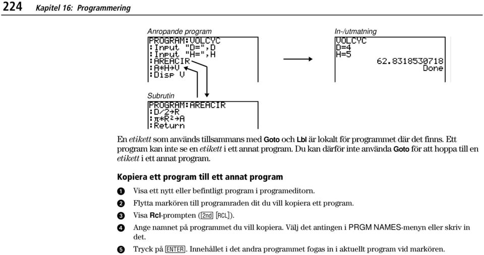 Kopiera ett program till ett annat program Visa ett nytt eller befintligt program i programeditorn. Flytta markören till programraden dit du vill kopiera ett program.