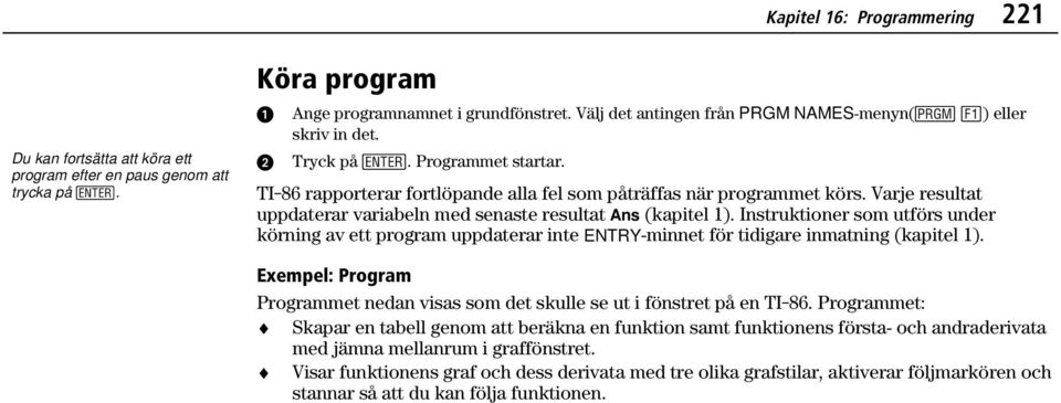 Varje resultat uppdaterar variabeln med senaste resultat Ans (kapitel 1). Instruktioner som utförs under körning av ett program uppdaterar inte ENTRY-minnet för tidigare inmatning (kapitel 1).