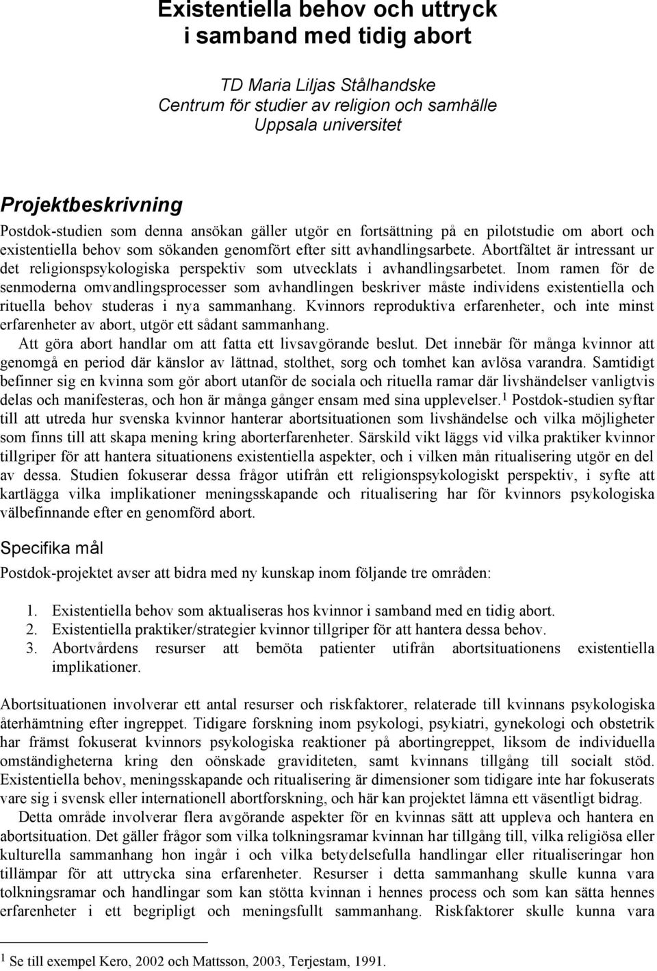 Abortfältet är intressant ur det religionspsykologiska perspektiv som utvecklats i avhandlingsarbetet.