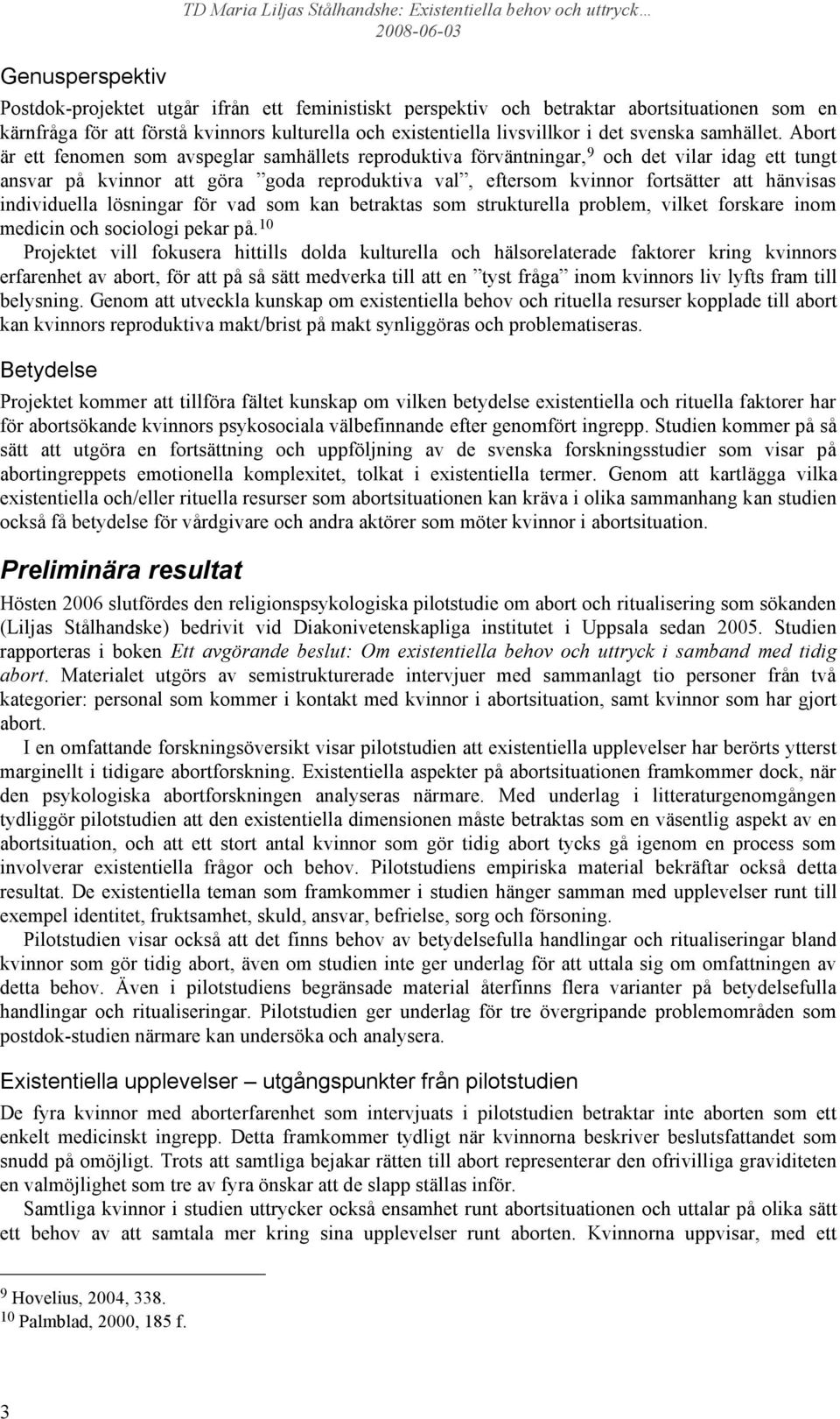 Abort är ett fenomen som avspeglar samhällets reproduktiva förväntningar, 9 och det vilar idag ett tungt ansvar på kvinnor att göra goda reproduktiva val, eftersom kvinnor fortsätter att hänvisas