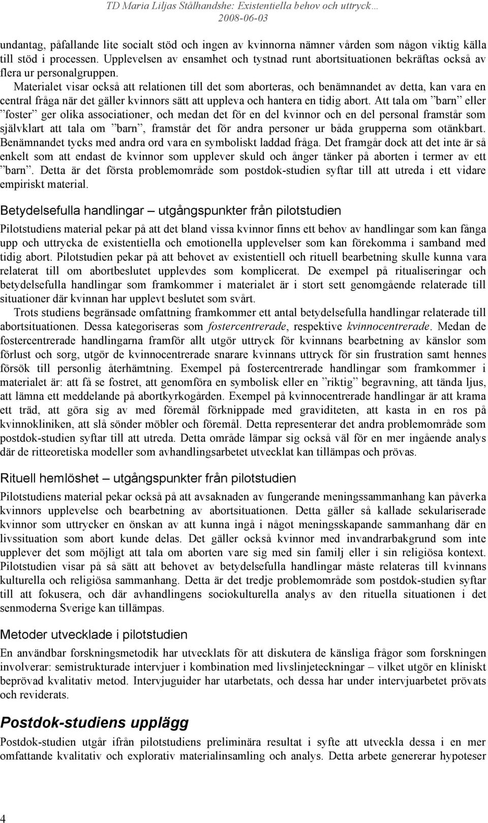 Materialet visar också att relationen till det som aborteras, och benämnandet av detta, kan vara en central fråga när det gäller kvinnors sätt att uppleva och hantera en tidig abort.
