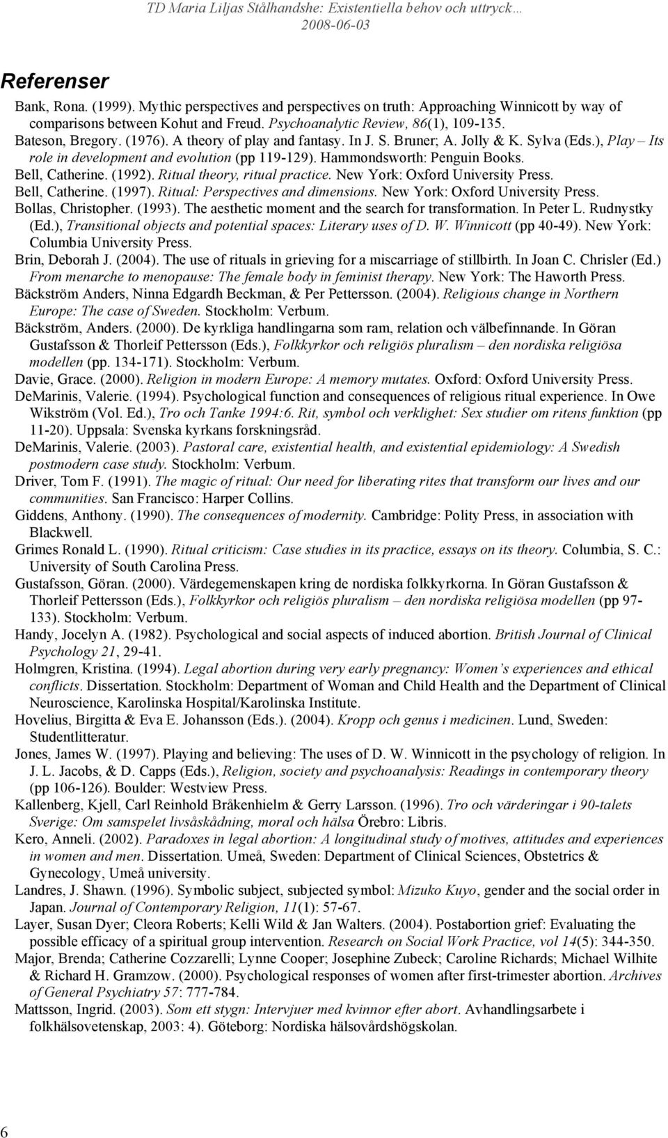 Bell, Catherine. (1992). Ritual theory, ritual practice. New York: Oxford University Press. Bell, Catherine. (1997). Ritual: Perspectives and dimensions. New York: Oxford University Press. Bollas, Christopher.