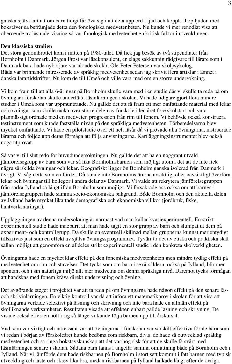 Då fick jag besök av två stipendiater från Bornholm i Danmark. Jörgen Frost var läsekonsulent, en slags sakkunnig rådgivare till lärare som i Danmark bara hade nybörjare var nionde skolår.