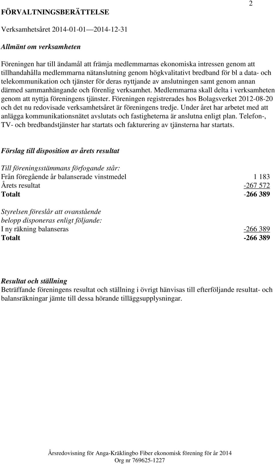 Medlemmarna skall delta i verksamheten genom att nyttja föreningens tjänster. Föreningen registrerades hos Bolagsverket 2012-08-20 och det nu redovisade verksamhetsåret är föreningens tredje.