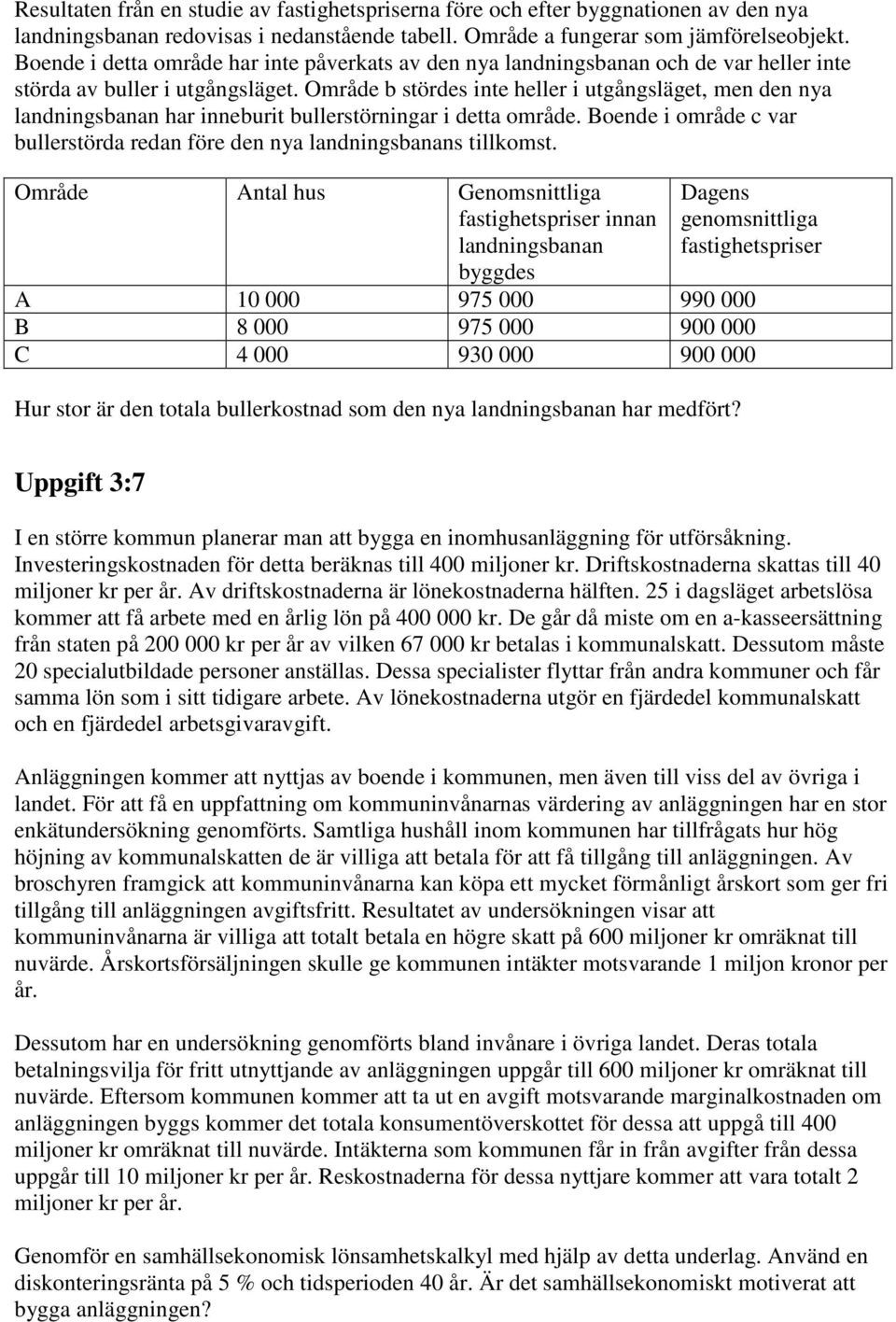 Område b stördes inte heller i utgångsläget, men den nya landningsbanan har inneburit bullerstörningar i detta område. Boende i område c var bullerstörda redan före den nya landningsbanans tillkomst.