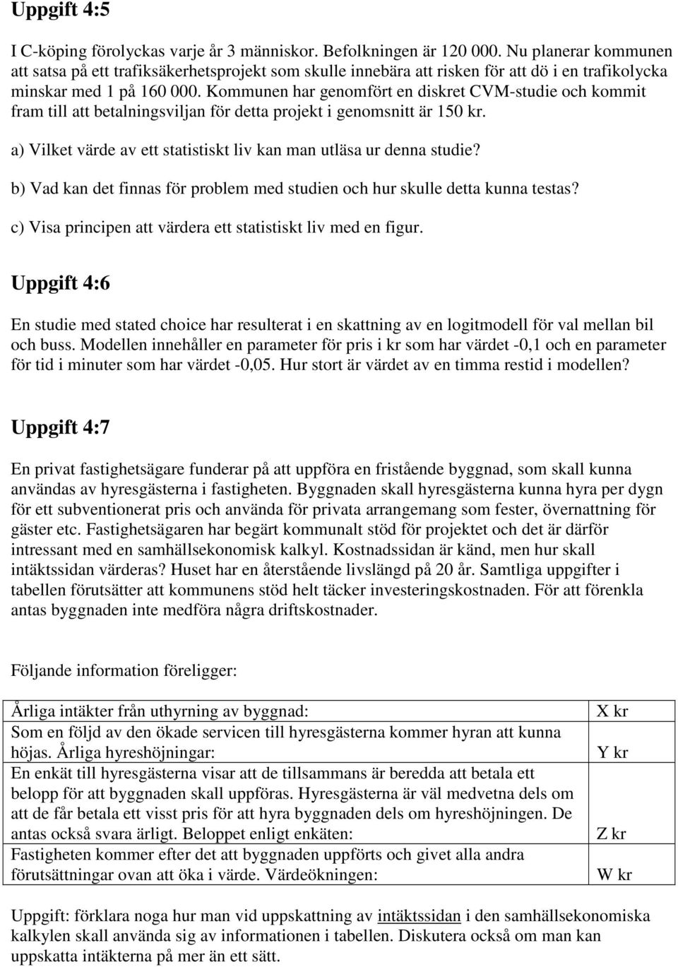 Kommunen har genomfört en diskret CVM-studie och kommit fram till att betalningsviljan för detta projekt i genomsnitt är 150 kr. a) Vilket värde av ett statistiskt liv kan man utläsa ur denna studie?