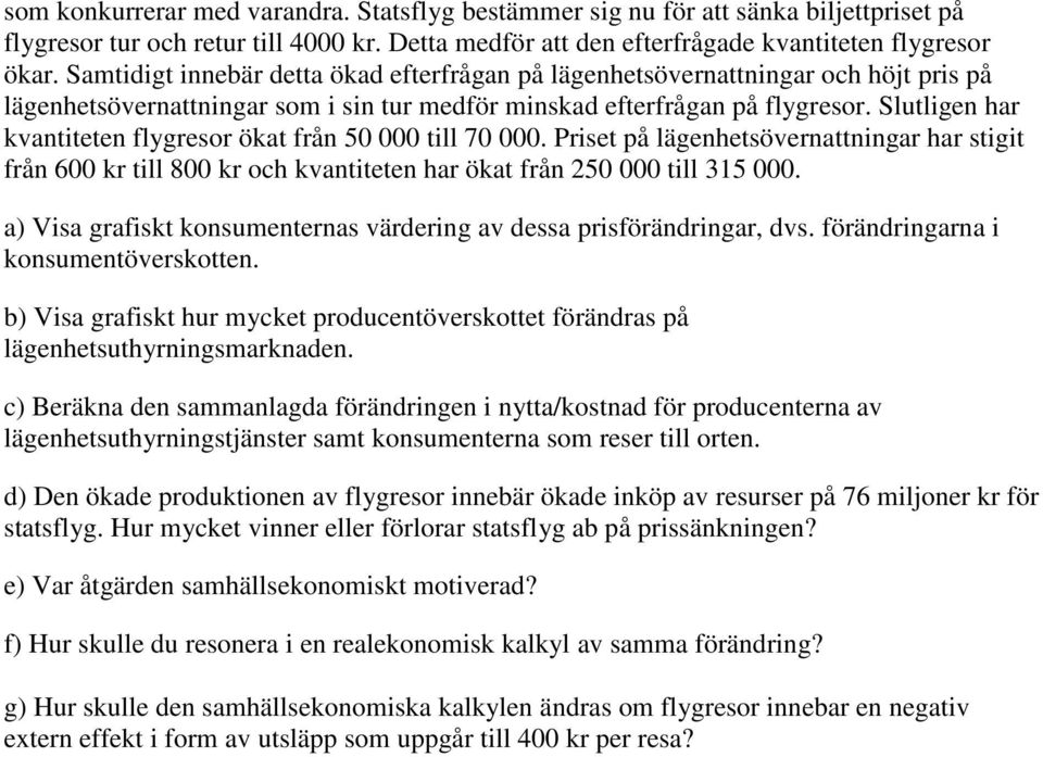 Slutligen har kvantiteten flygresor ökat från 50 000 till 70 000. Priset på lägenhetsövernattningar har stigit från 600 kr till 800 kr och kvantiteten har ökat från 250 000 till 315 000.