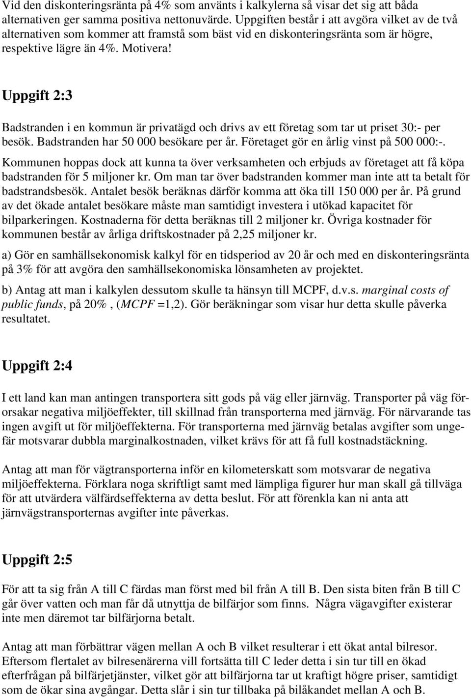 Uppgift 2:3 Badstranden i en kommun är privatägd och drivs av ett företag som tar ut priset 30:- per besök. Badstranden har 50 000 besökare per år. Företaget gör en årlig vinst på 500 000:-.