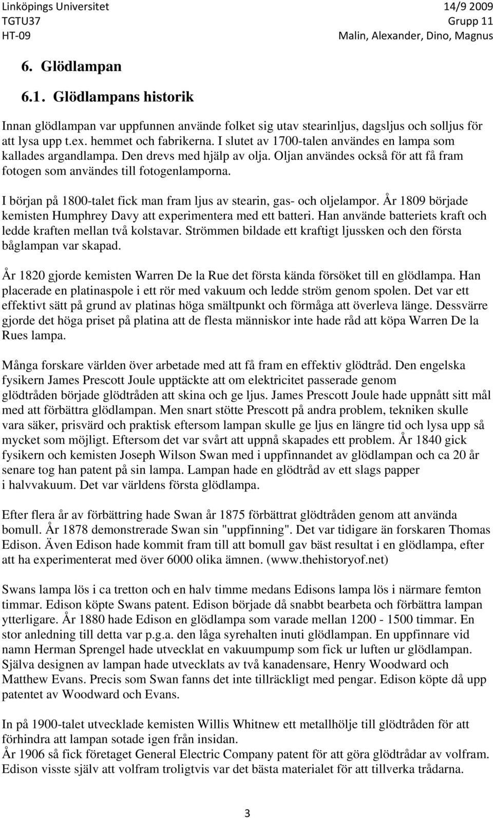 I början på 1800-talet fick man fram ljus av stearin, gas- och oljelampor. År 1809 började kemisten Humphrey Davy att experimentera med ett batteri.