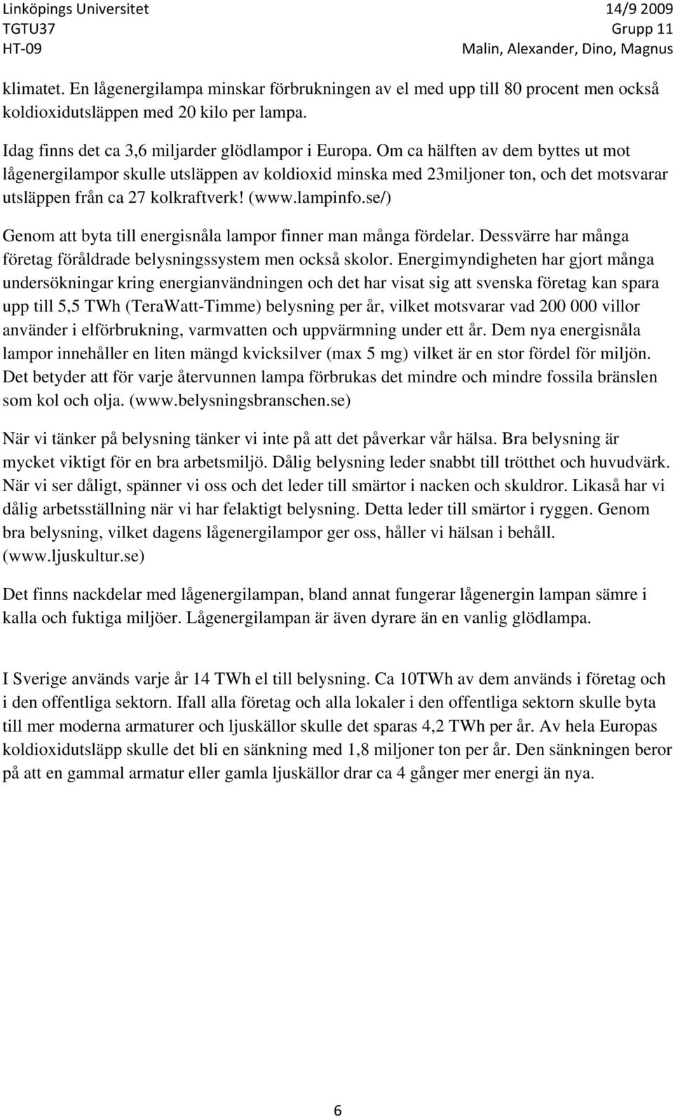 se/) Genom att byta till energisnåla lampor finner man många fördelar. Dessvärre har många företag föråldrade belysningssystem men också skolor.