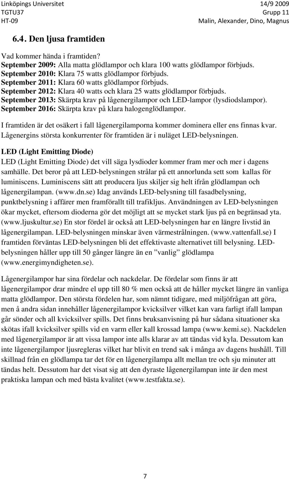 September 2013: Skärpta krav på lågenergilampor och LED-lampor (lysdiodslampor). September 2016: Skärpta krav på klara halogenglödlampor.