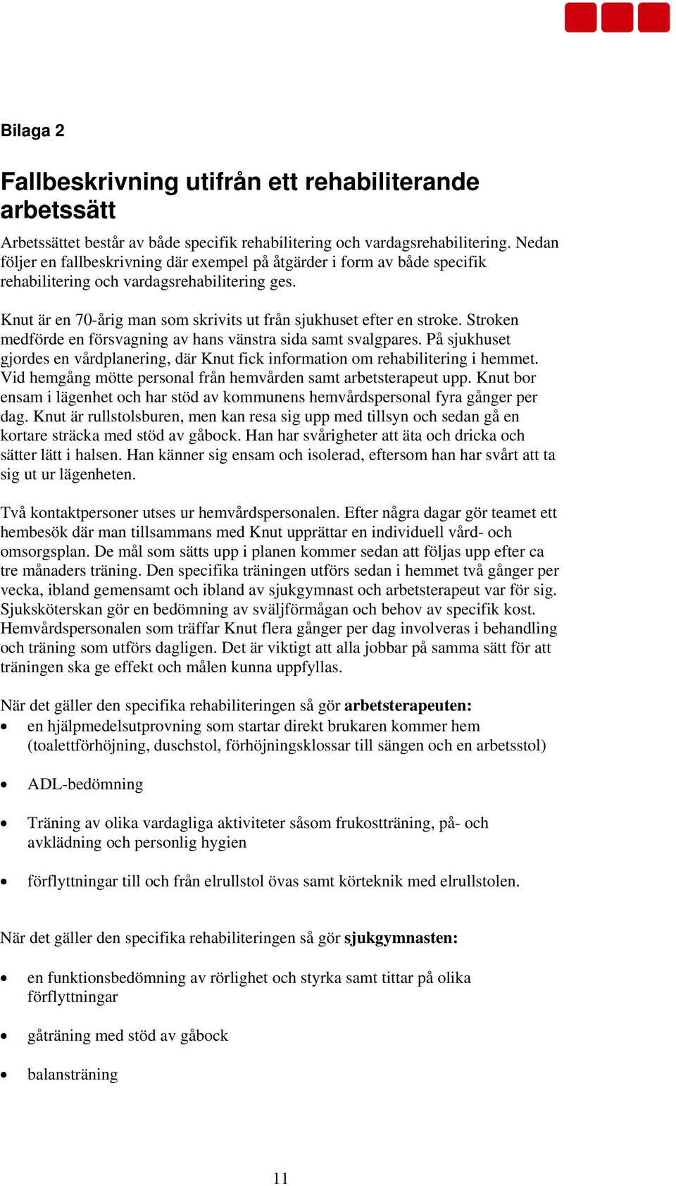 Stroken medförde en försvagning av hans vänstra sida samt svalgpares. På sjukhuset gjordes en vårdplanering, där Knut fick information om rehabilitering i hemmet.