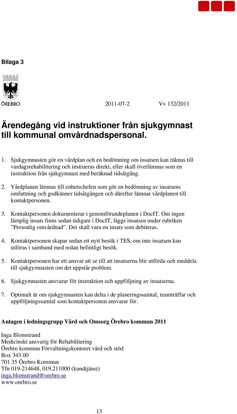 Sjukgymnasten gör en vårdplan och en bedömning om insatsen kan räknas till vardagsrehabilitering och instrueras direkt, eller skall överlämnas som en instruktion från sjukgymnast med beräknad