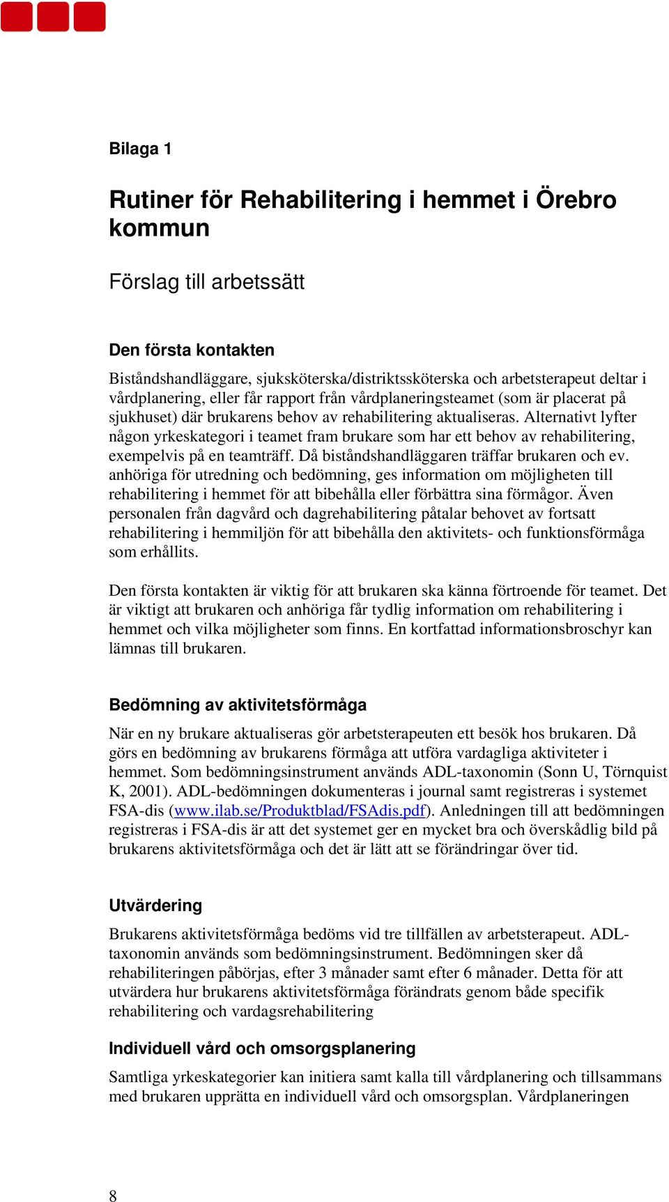 Alternativt lyfter någon yrkeskategori i teamet fram brukare som har ett behov av rehabilitering, exempelvis på en teamträff. Då biståndshandläggaren träffar brukaren och ev.