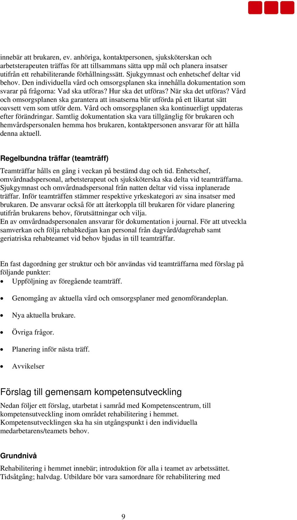 Vård och omsorgsplanen ska garantera att insatserna blir utförda på ett likartat sätt oavsett vem som utför dem. Vård och omsorgsplanen ska kontinuerligt uppdateras efter förändringar.